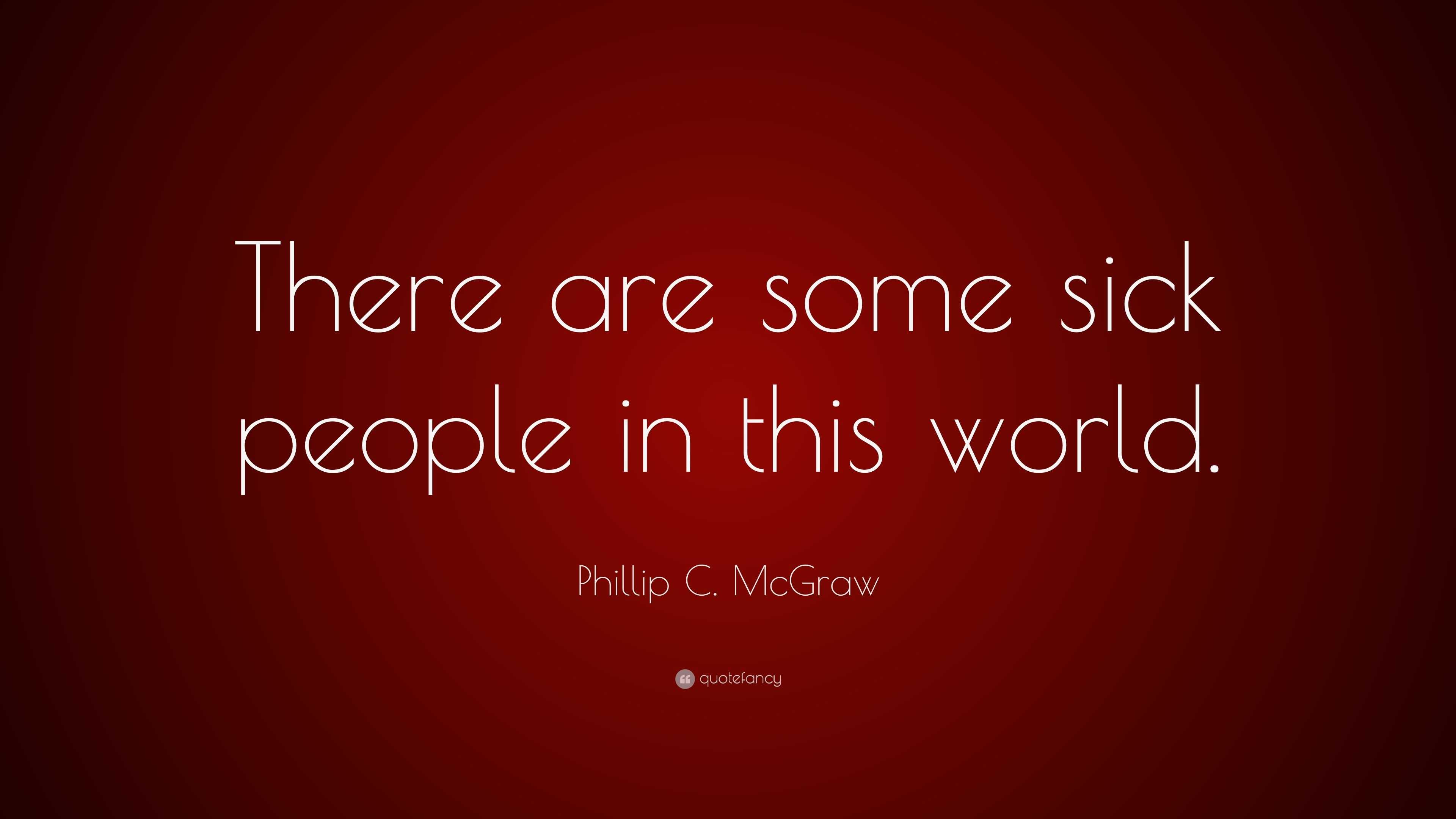 Phillip C. McGraw Quote: “There are some sick people in this world.”