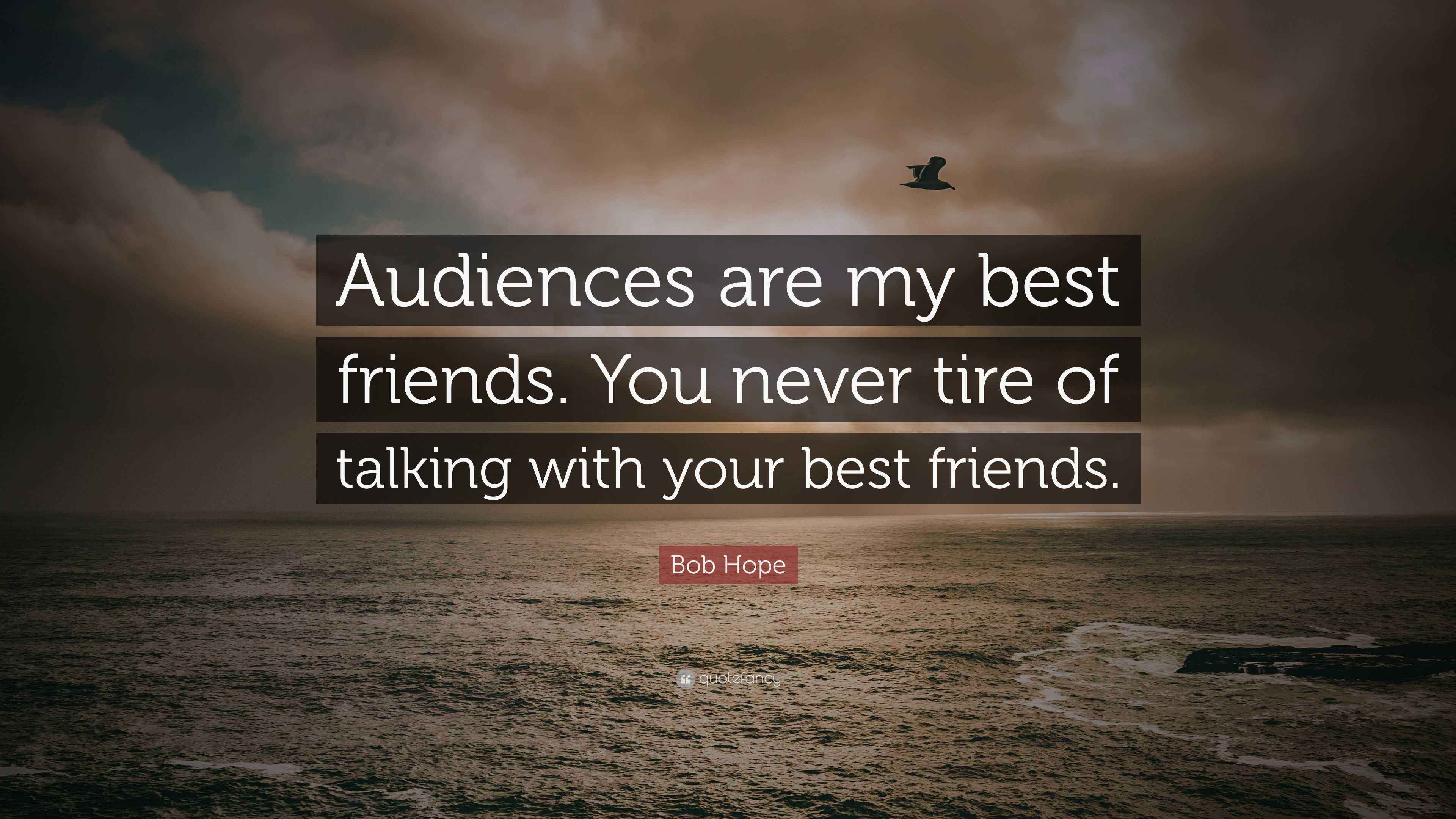 Bob Hope Quote “Audiences are my best friends. You never tire of