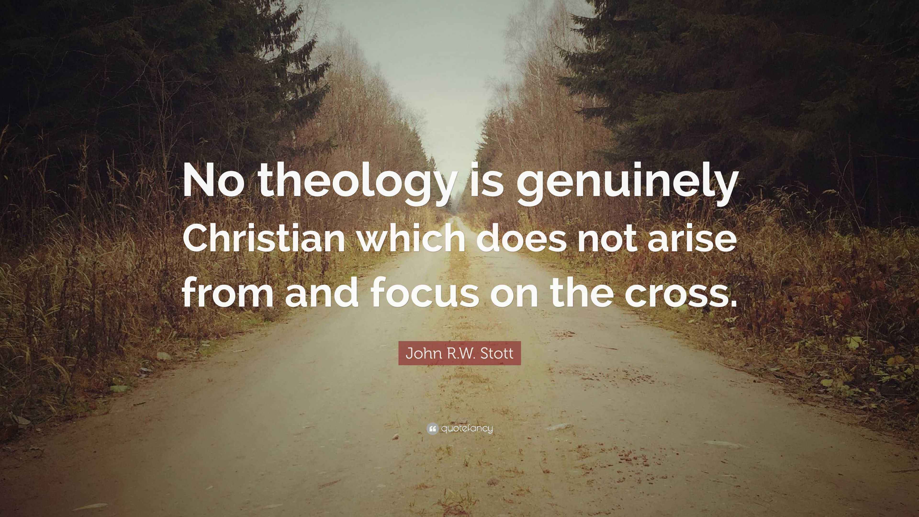 John R.W. Stott Quote “No theology is genuinely Christian which does