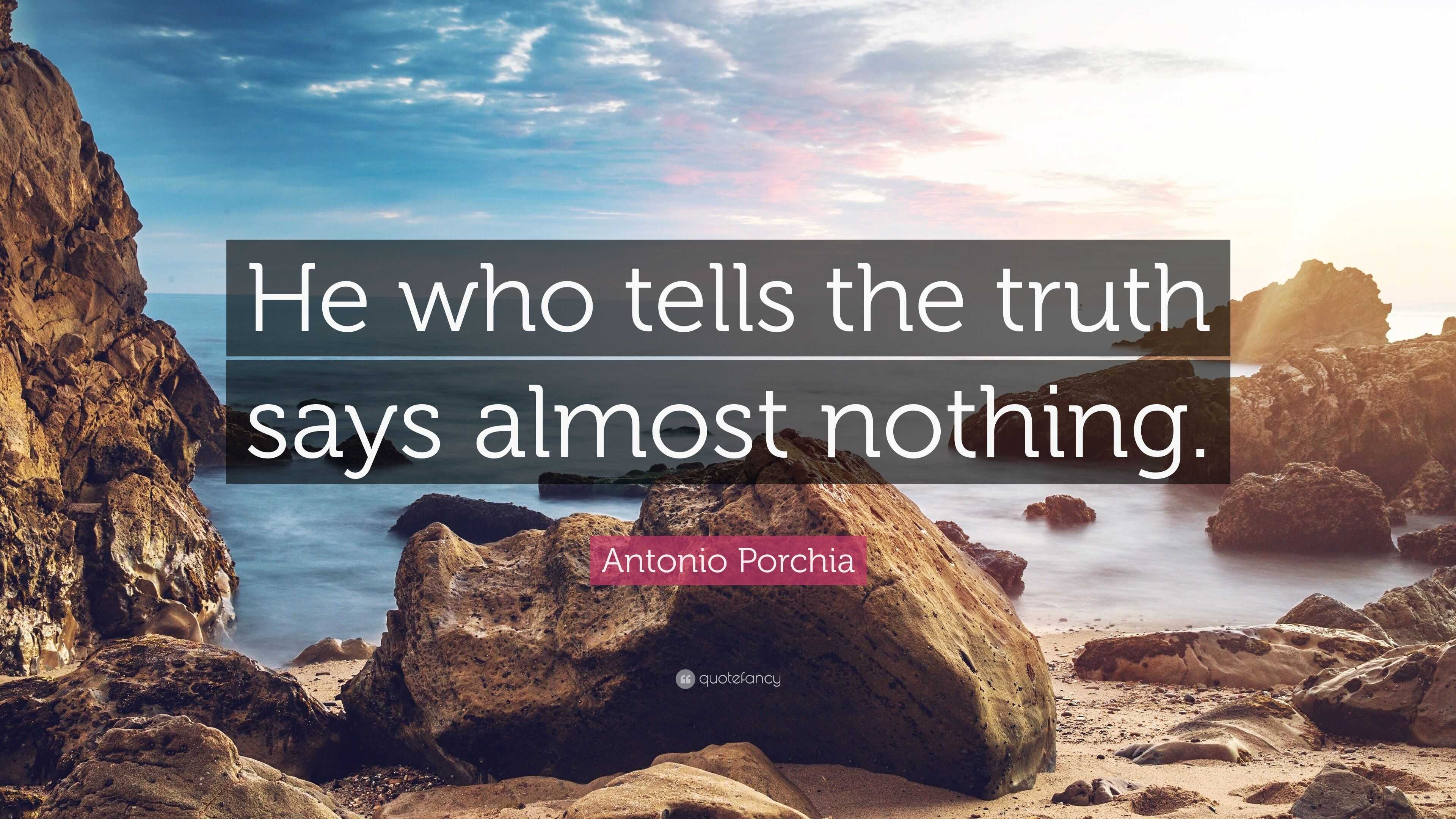 Antonio Porchia Quote: “He who tells the truth says almost nothing.”