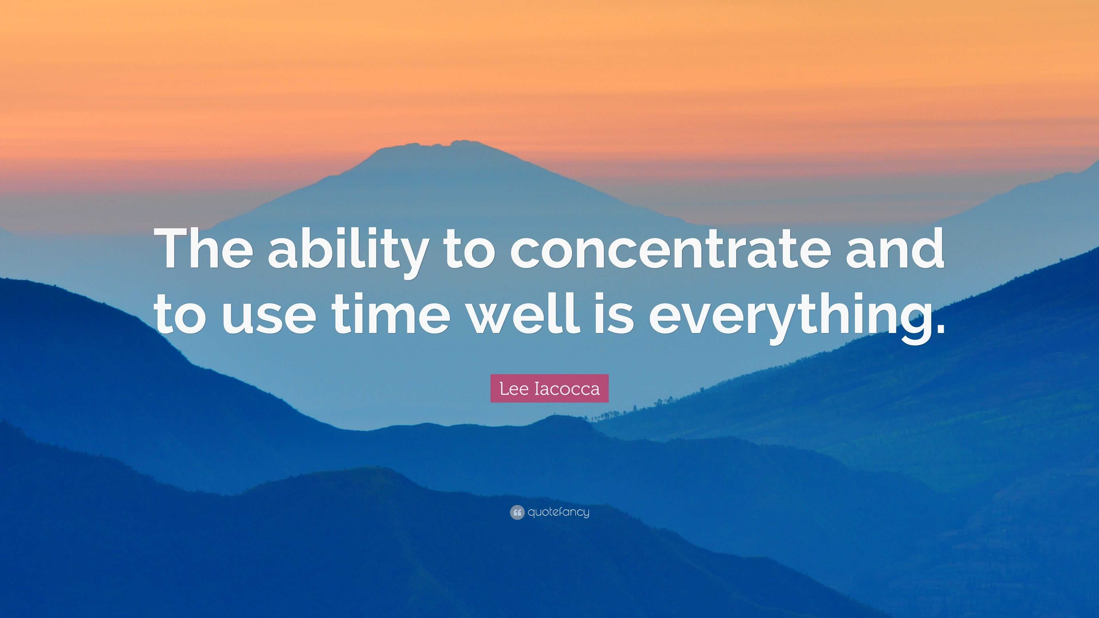 Lee Iacocca Quote: “The ability to concentrate and to use time well is ...