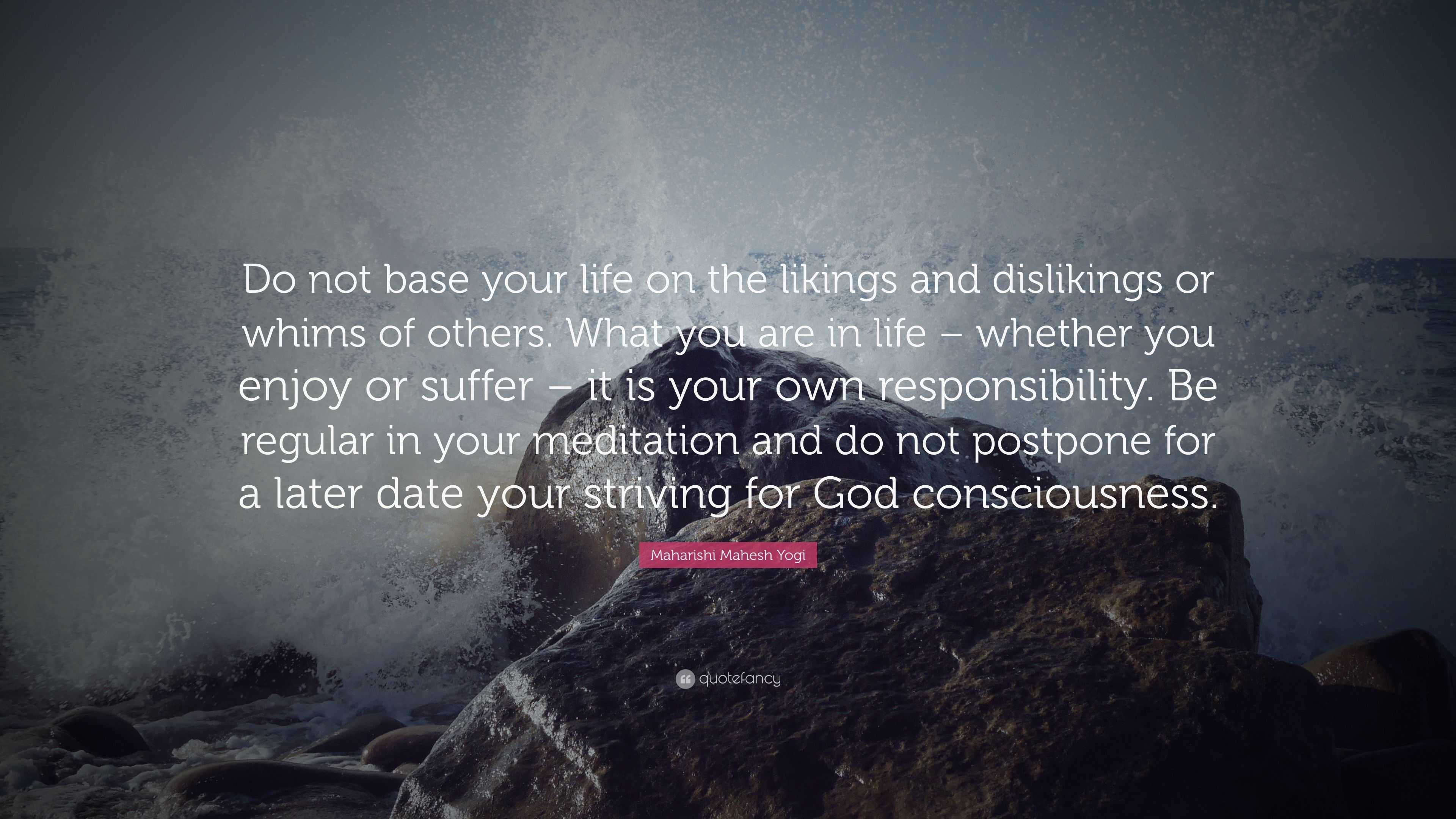 Maharishi Mahesh Yogi Quote: “Do not base your life on the likings and ...