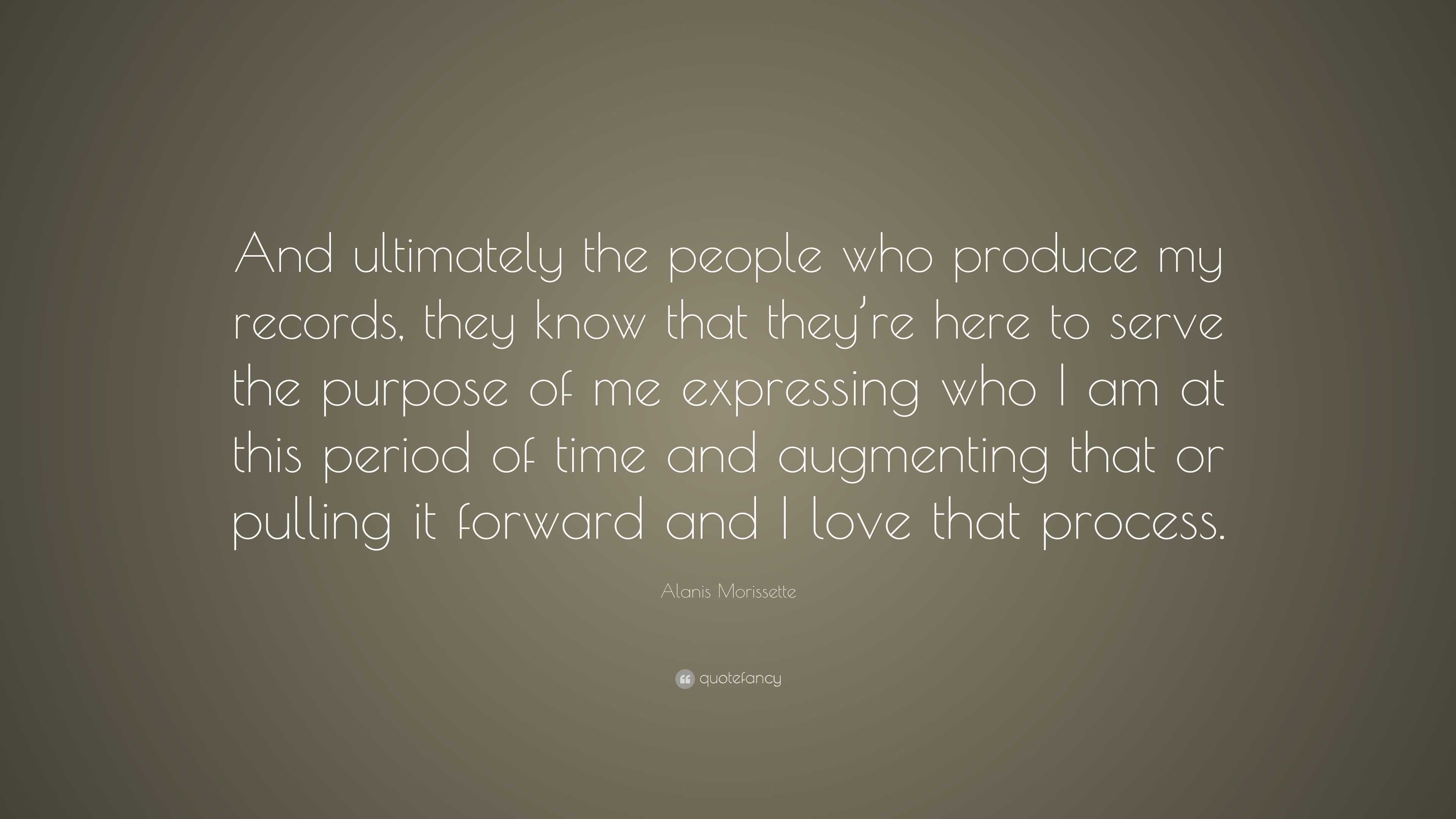 Alanis Morissette Quote “and Ultimately The People Who Produce My Records They Know That They 