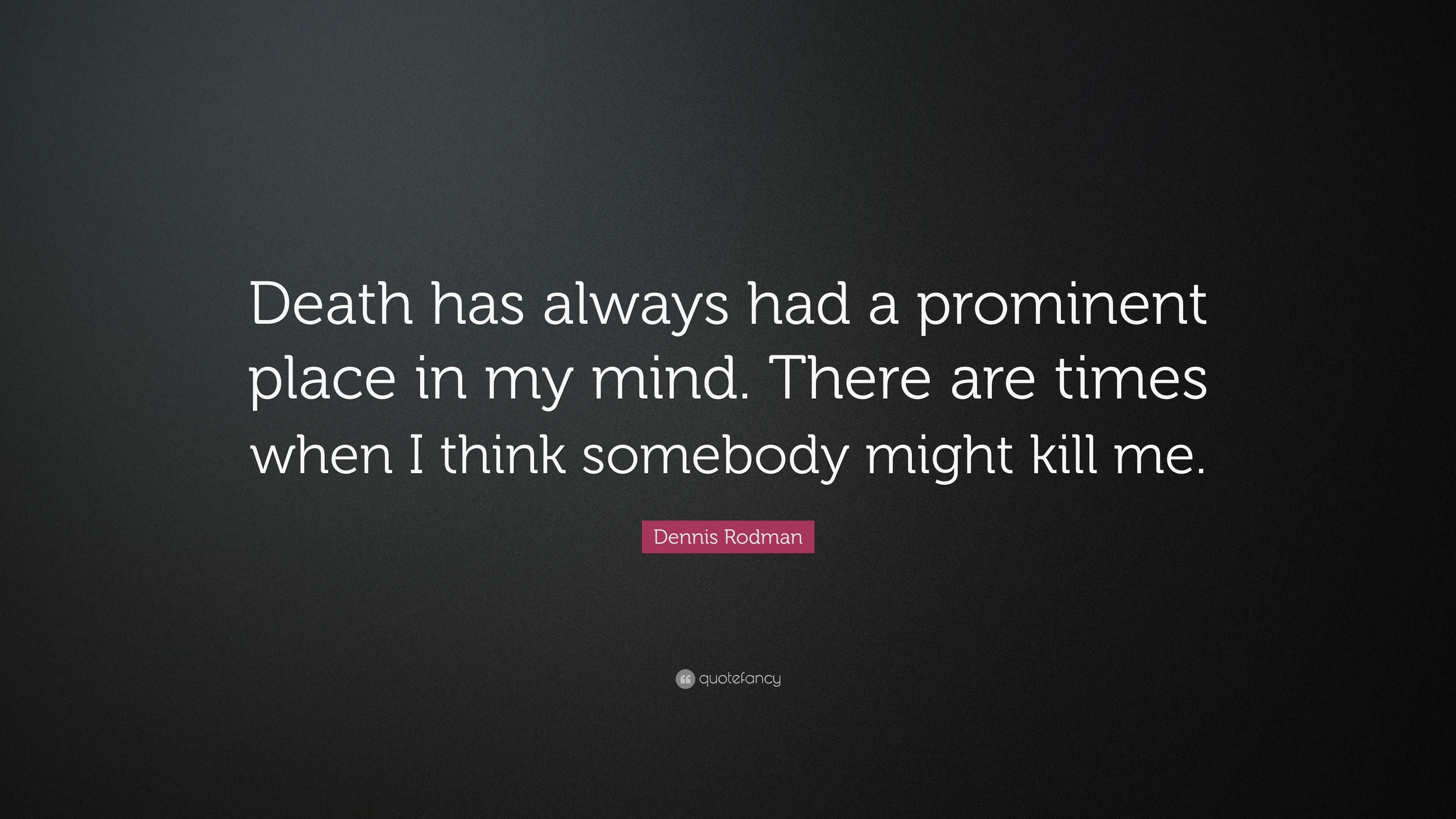 Dennis Rodman Quote: “Death has always had a prominent place in my mind ...