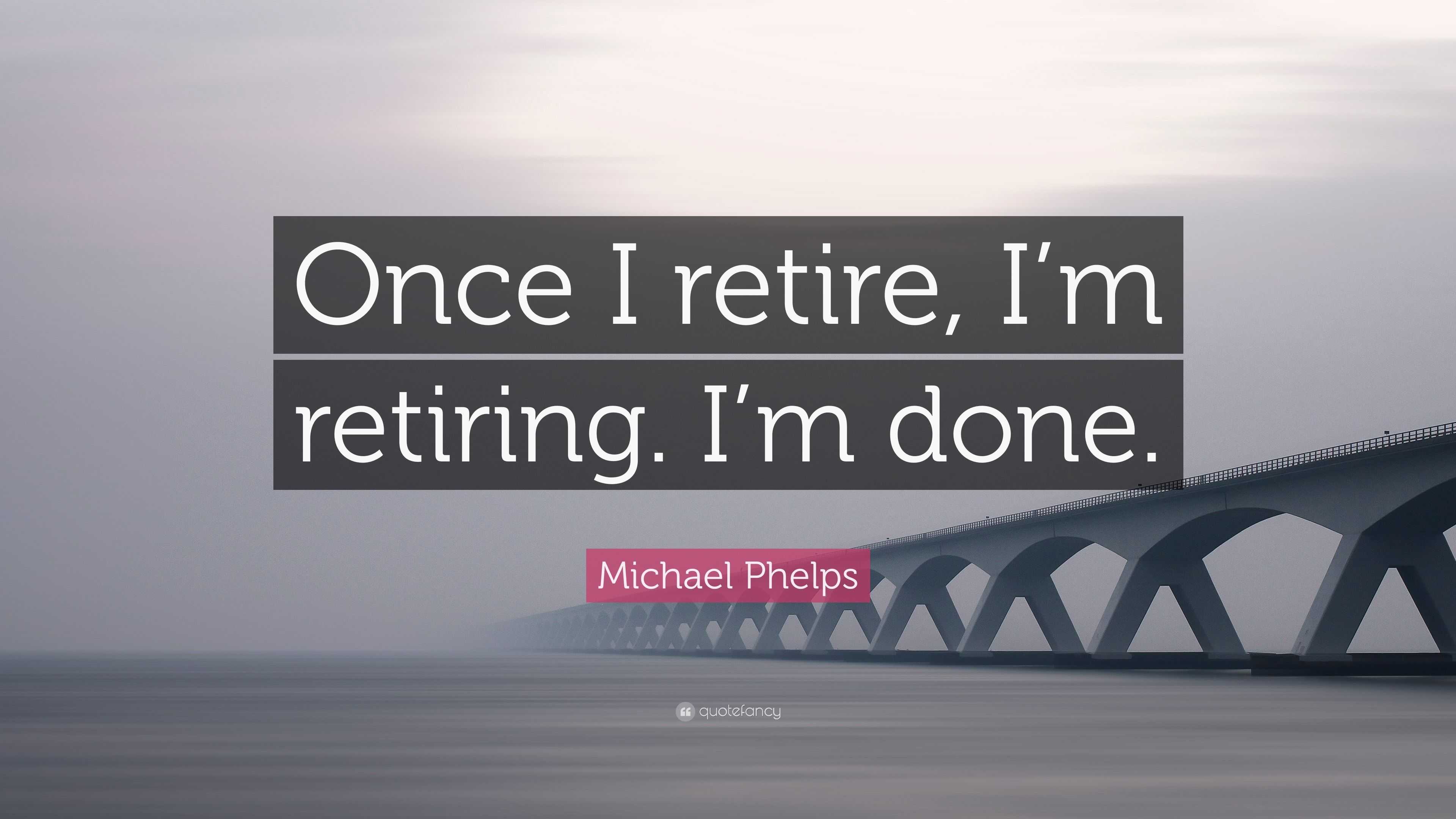 Michael Phelps Quote: “Once I retire, I’m retiring. I’m done.”