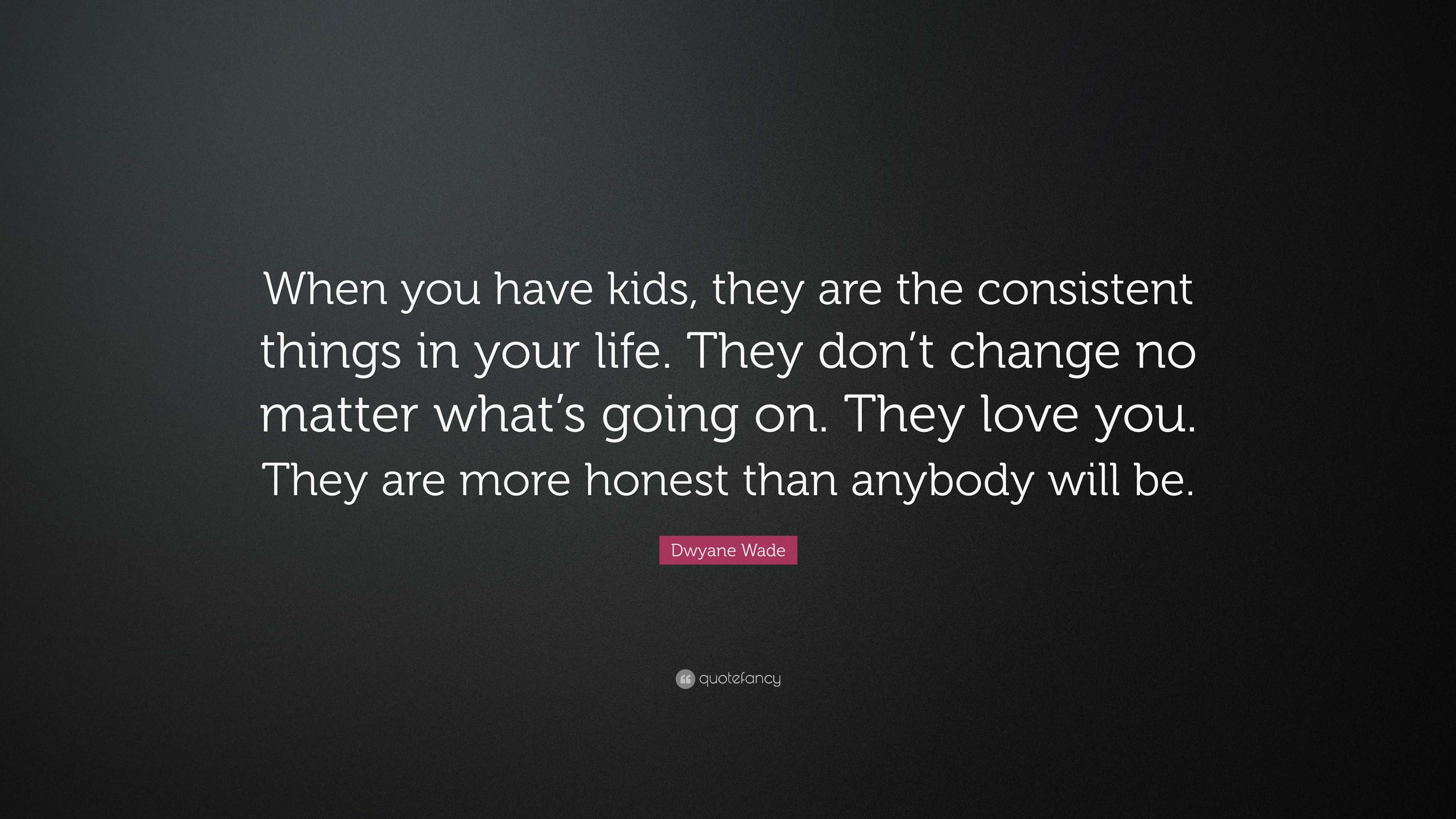 Dwyane Wade Quote: “When you have kids, they are the consistent things ...