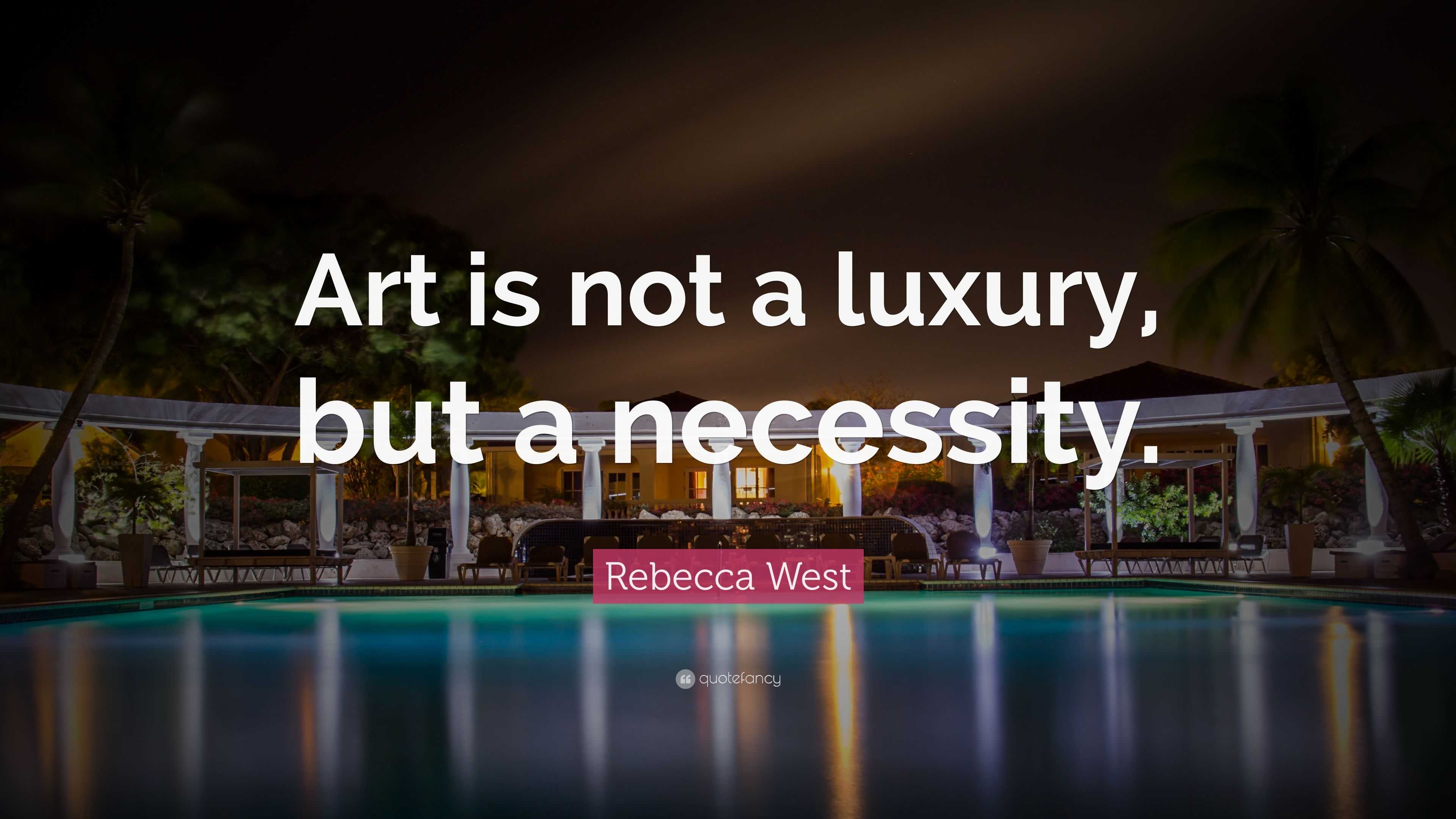Rebecca West Quote “Art is not a luxury, but a necessity.”