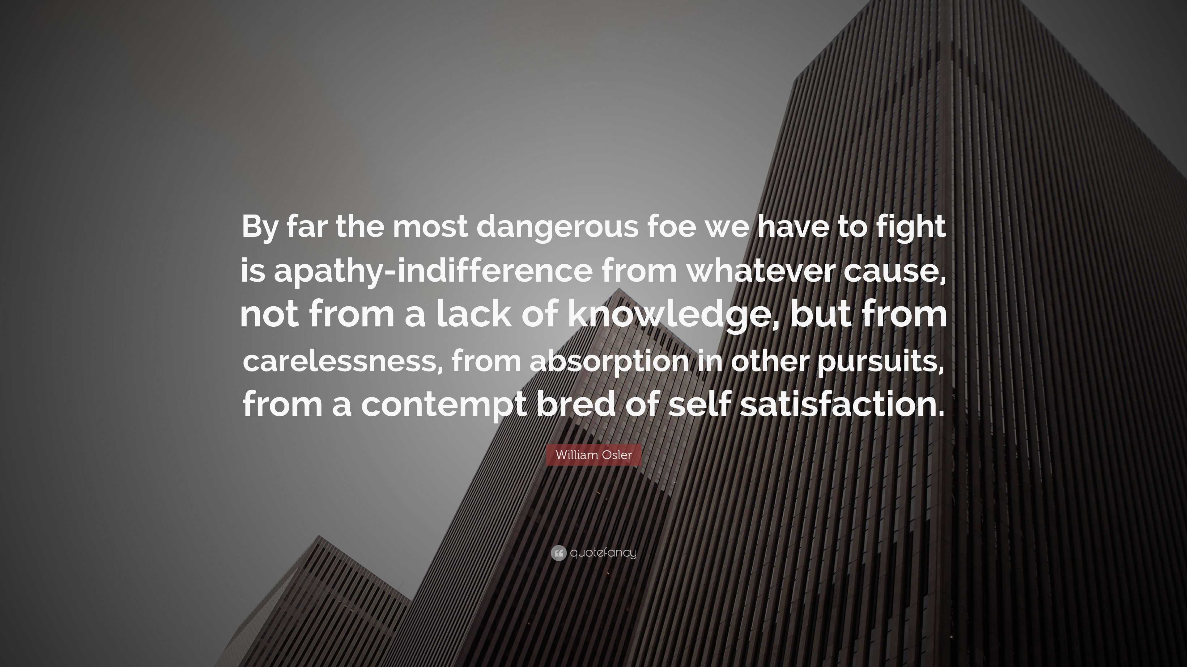 William Osler Quote: “By far the most dangerous foe we have to fight is ...