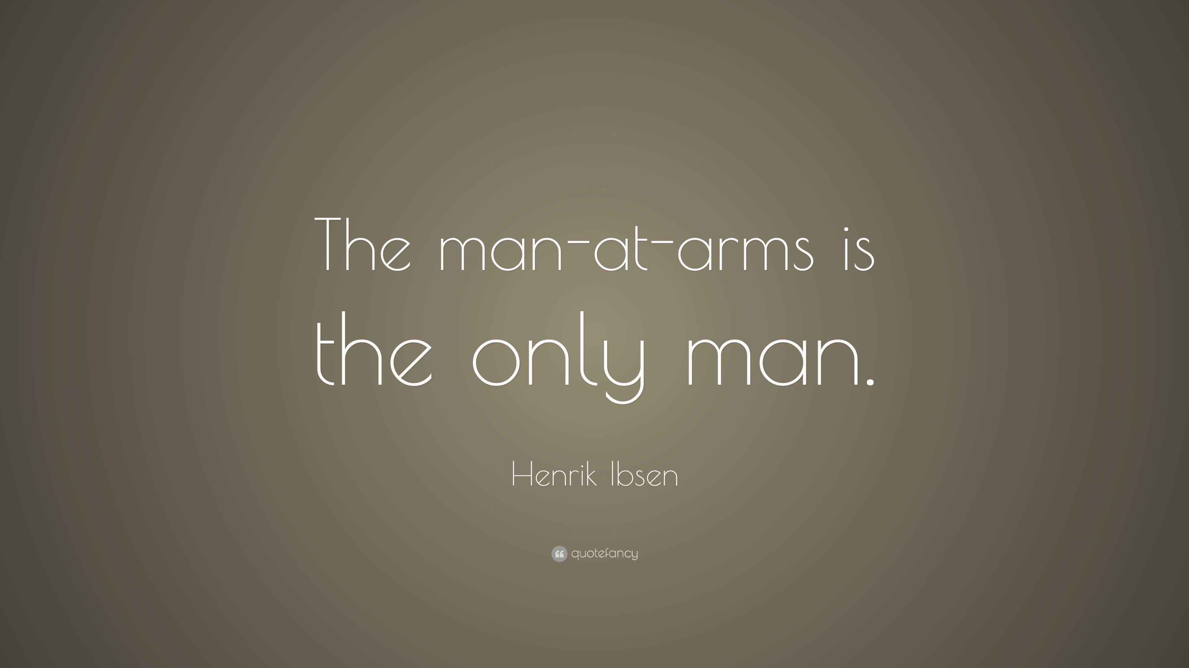 Henrik Ibsen Quote “The manatarms is the only man.”