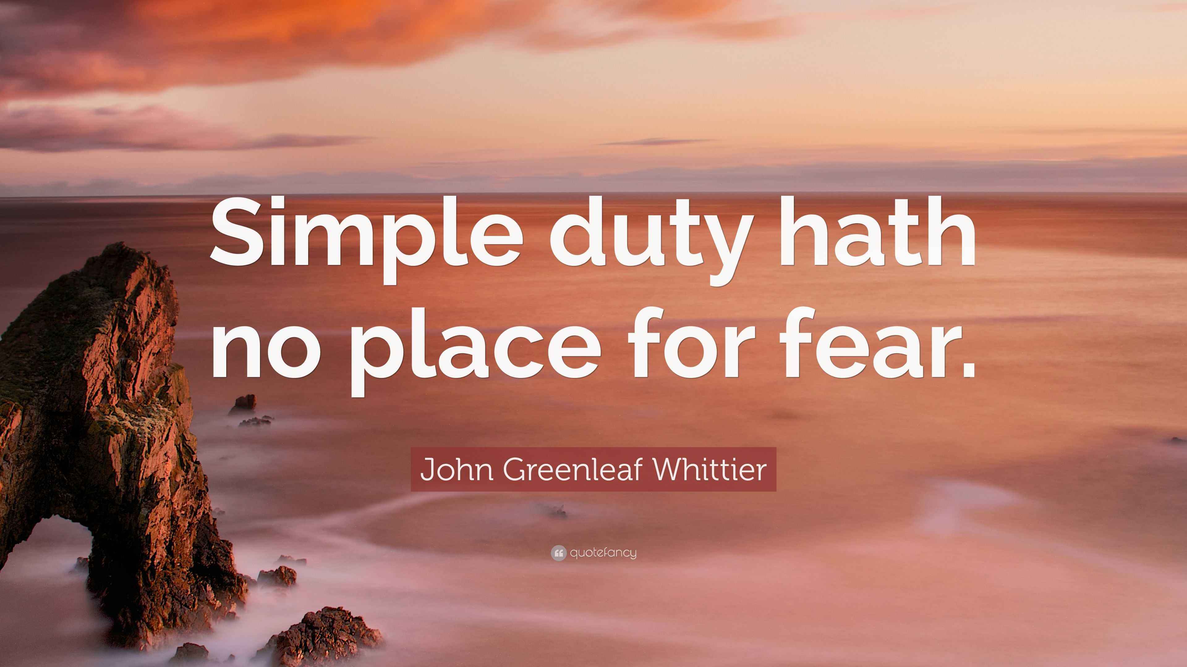 John Greenleaf Whittier Quote “Simple duty hath no place for fear.”
