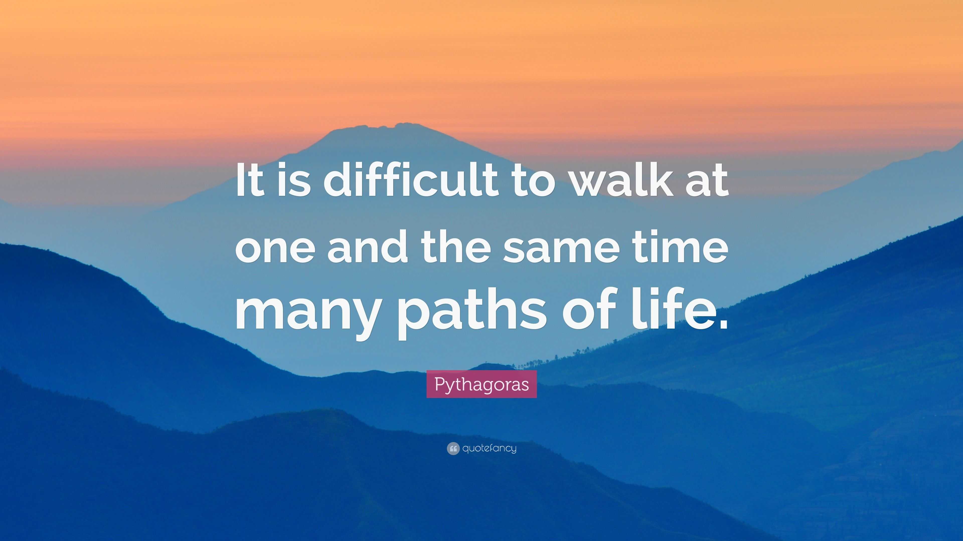 Pythagoras Quote: “It is difficult to walk at one and the same time ...