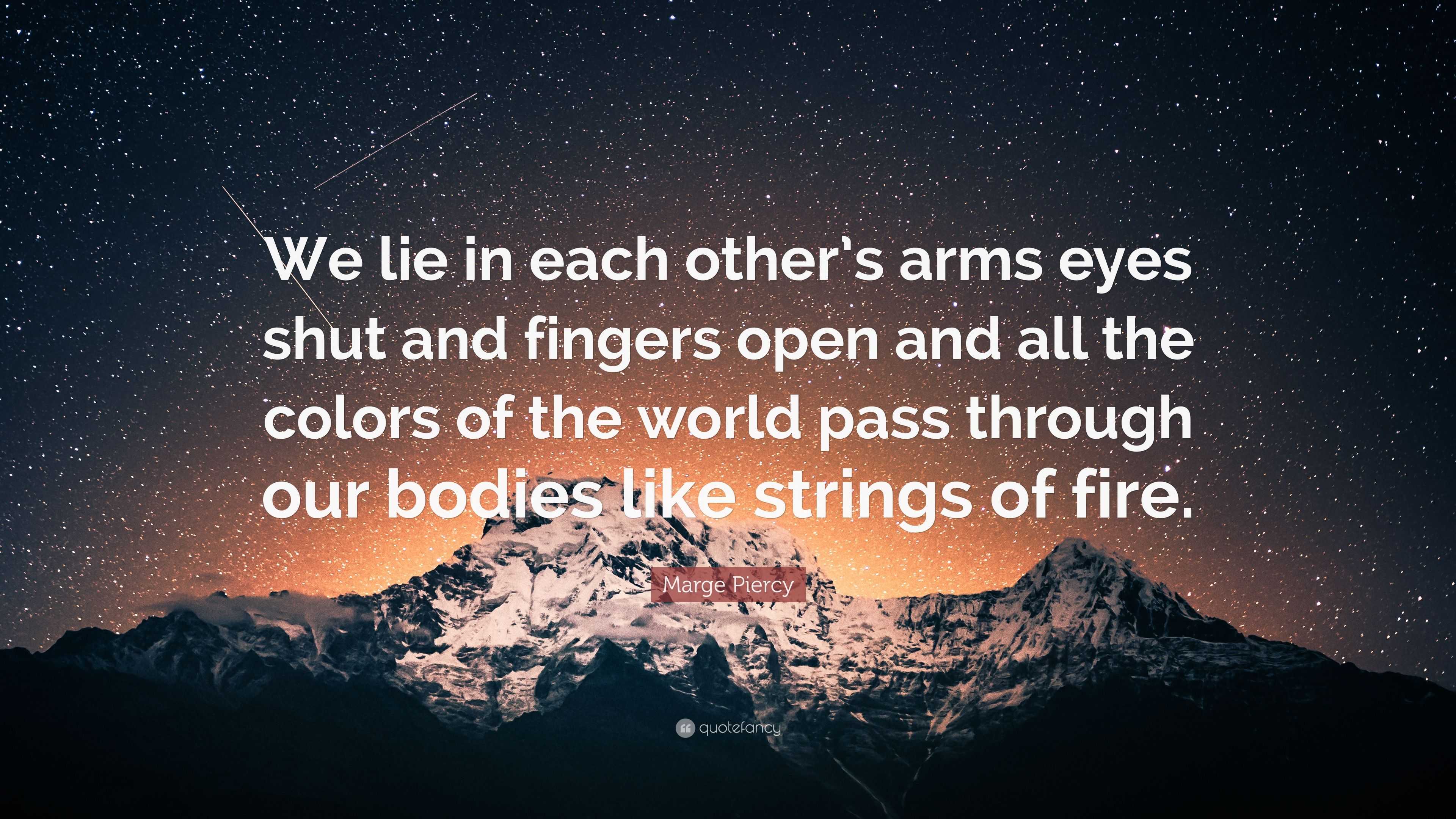 Marge Piercy Quote: “We lie in each other's arms eyes shut and fingers open  and all the colors of the world pass through our bodies like stri”