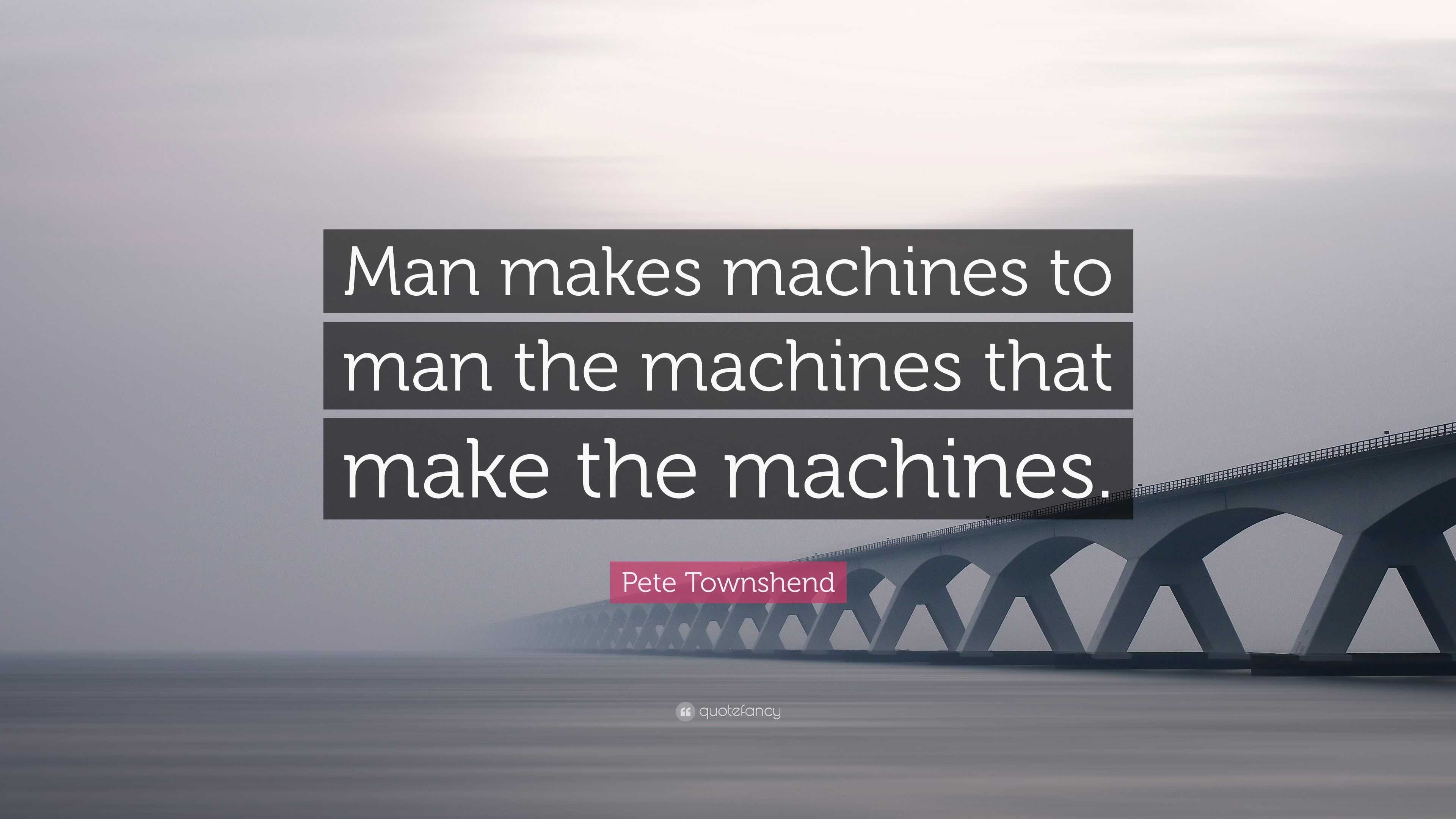 Pete Townshend Quote “Man makes machines to man the machines that make