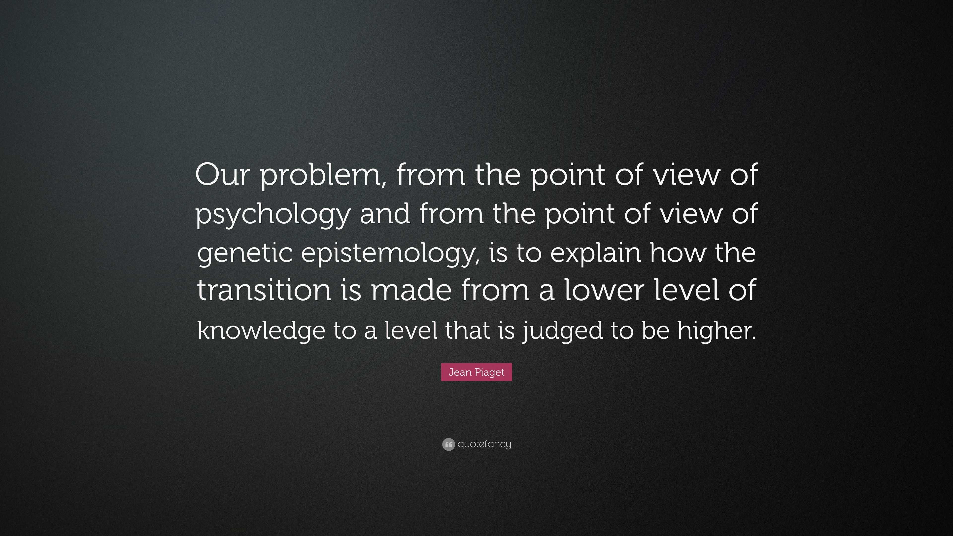 Jean Piaget Quote Our problem from the point of view of