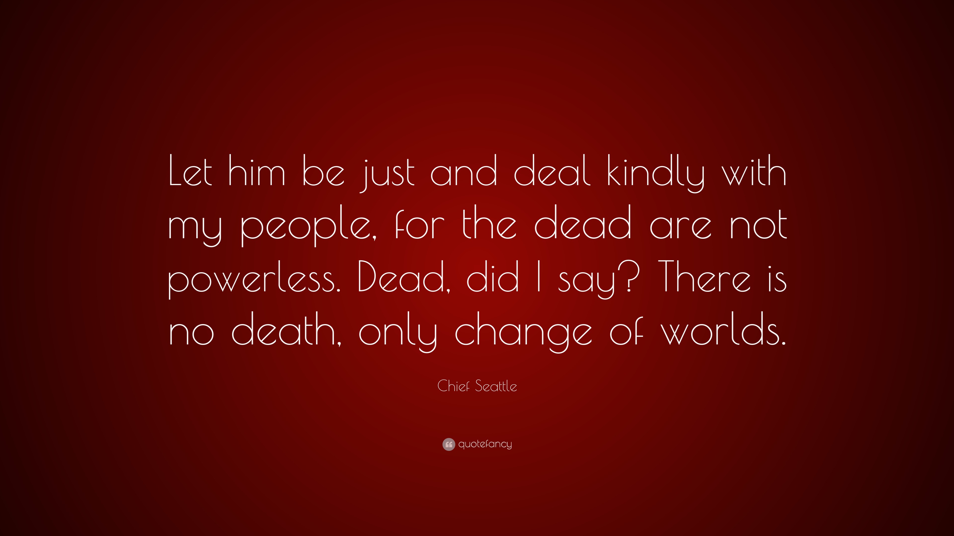 Chief Seattle Quote: “Let him be just and deal kindly with my people ...