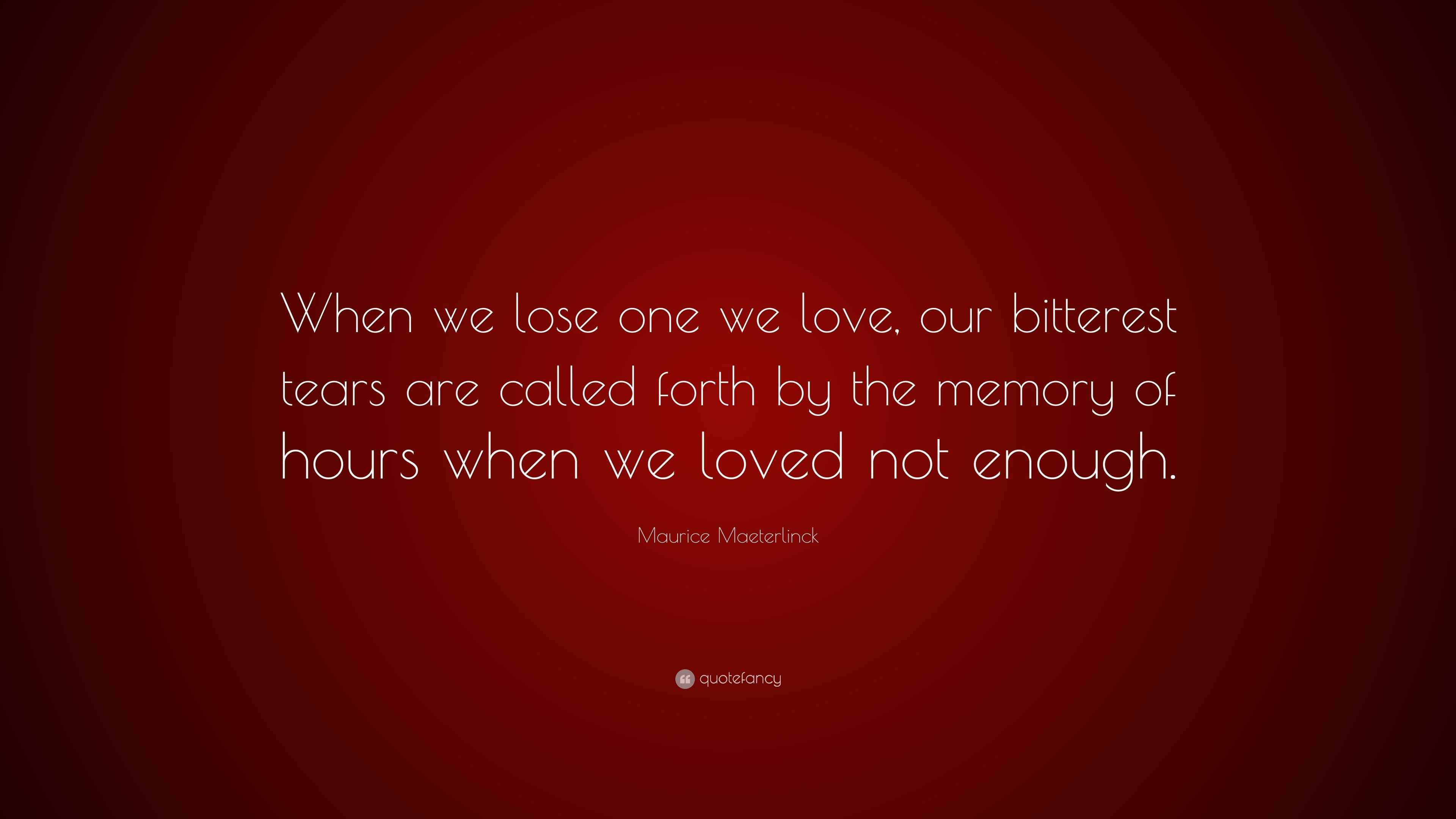 Maurice Maeterlinck Quote: “When we lose one we love, our bitterest ...