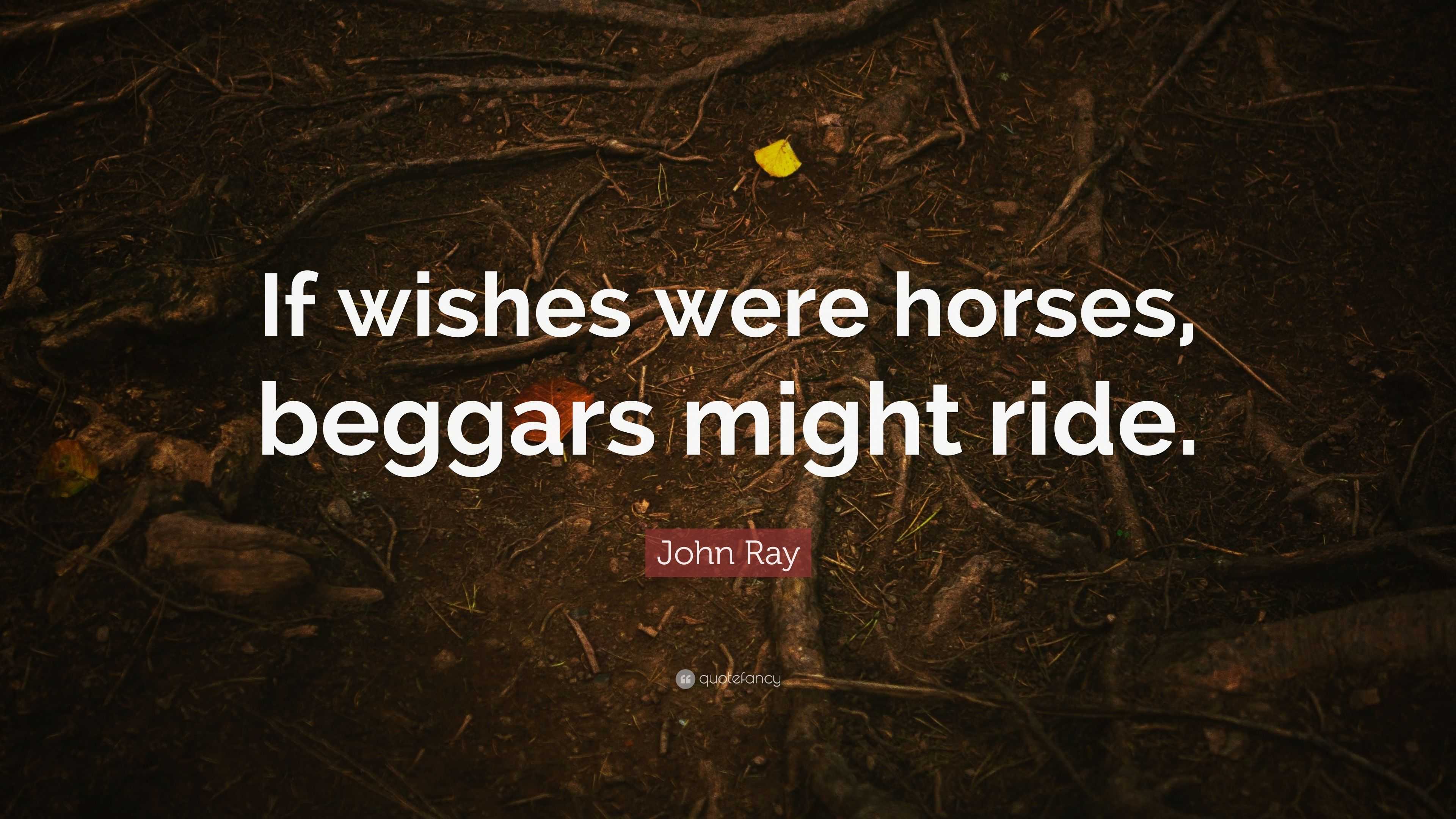 john-ray-quote-if-wishes-were-horses-beggars-might-ride