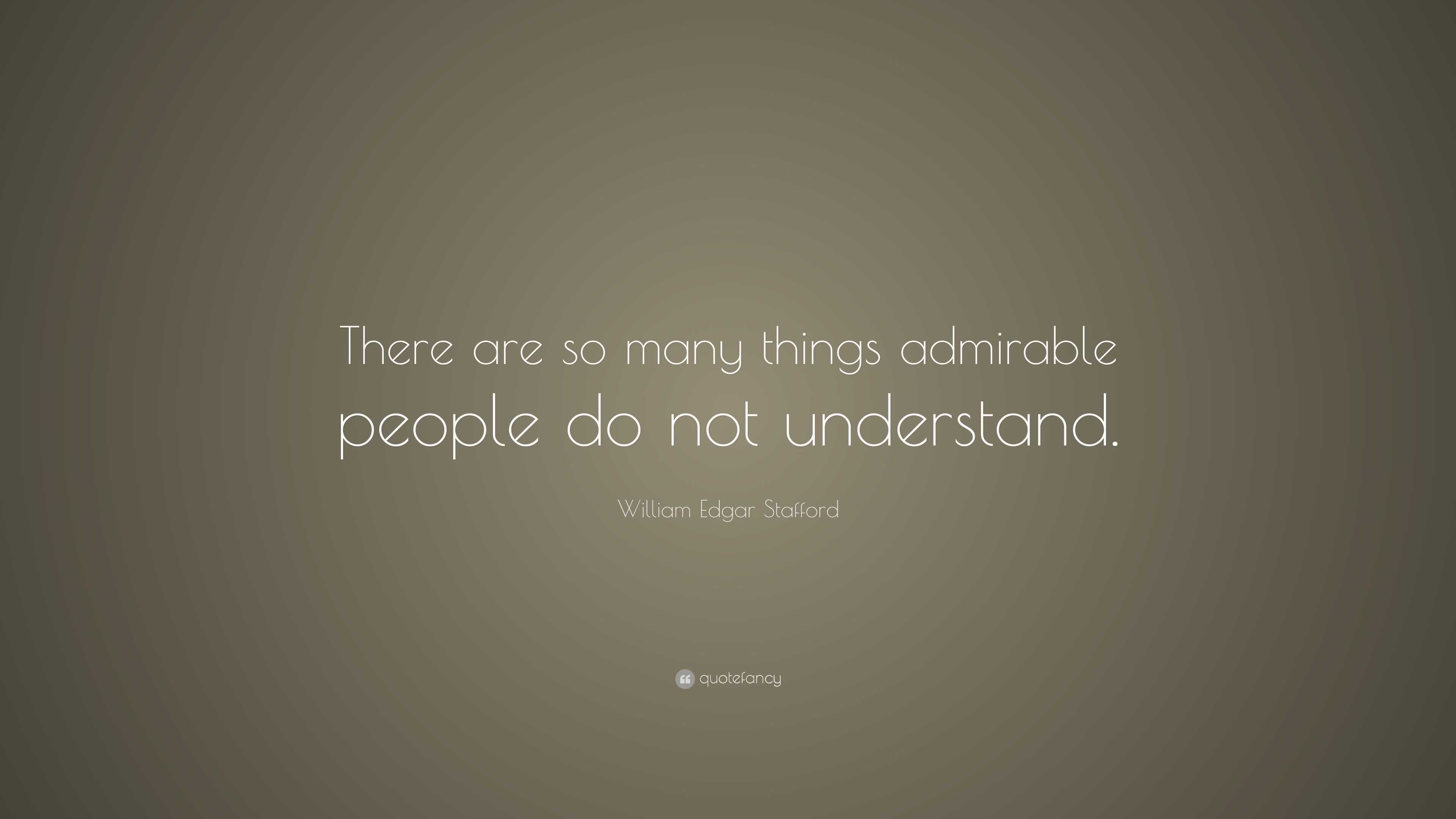 William Edgar Stafford Quote: “There are so many things admirable ...