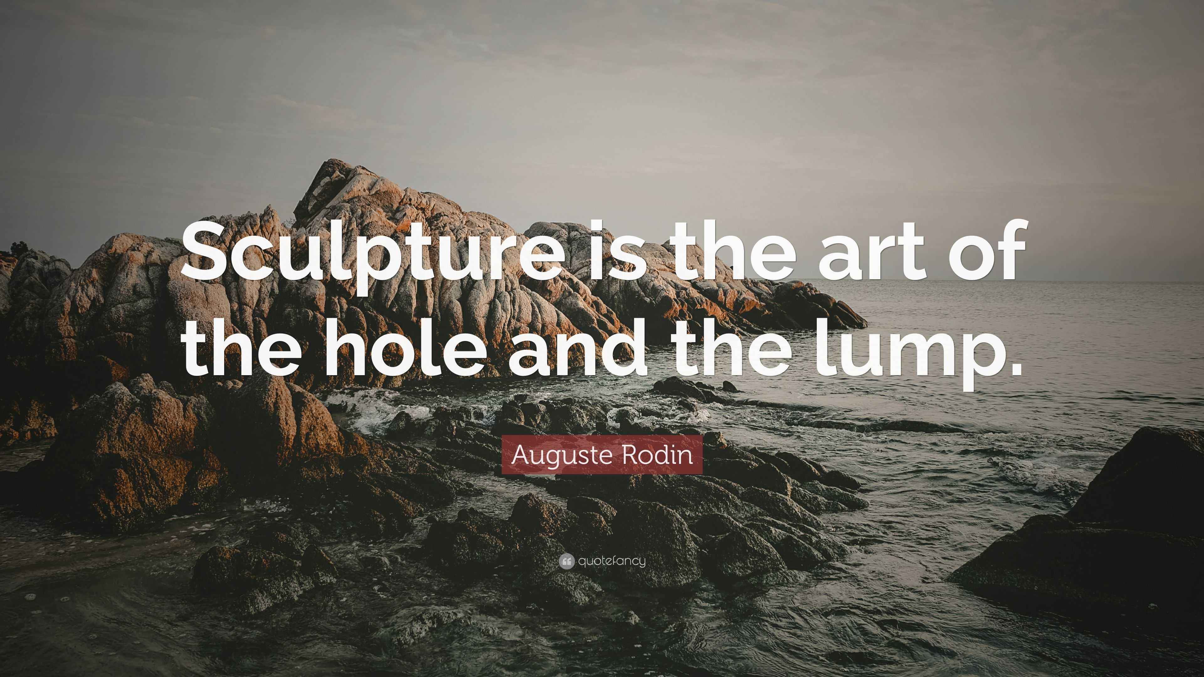 Auguste Rodin Quote “Sculpture is the art of the hole and the lump.”