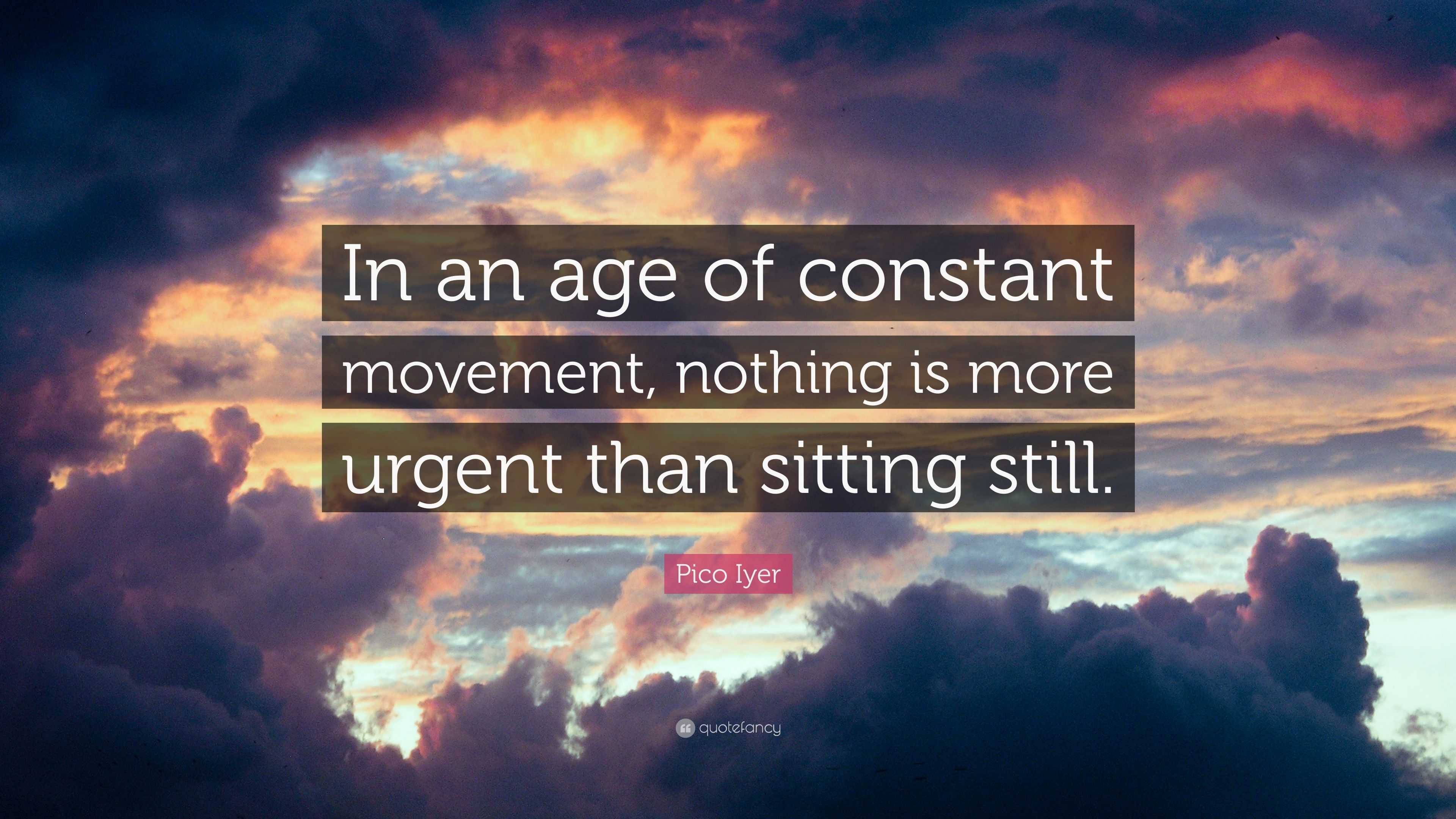Pico Iyer Quote: “In an age of constant movement, nothing is more ...