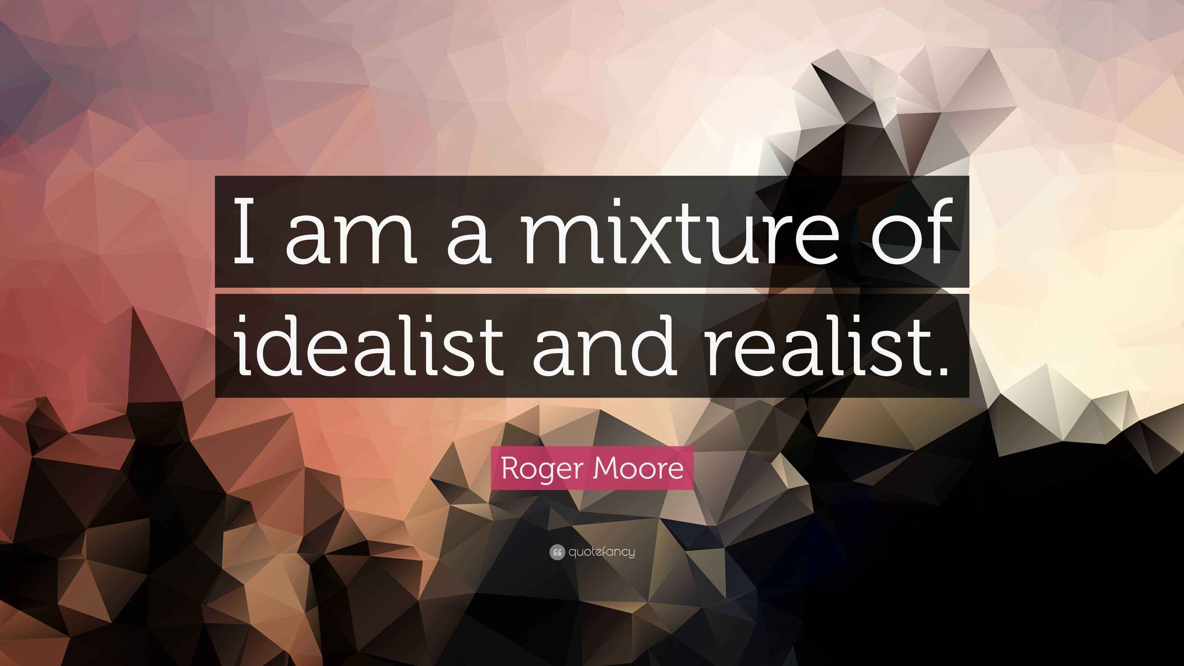 Roger Moore Quote “I am a mixture of idealist and realist.”