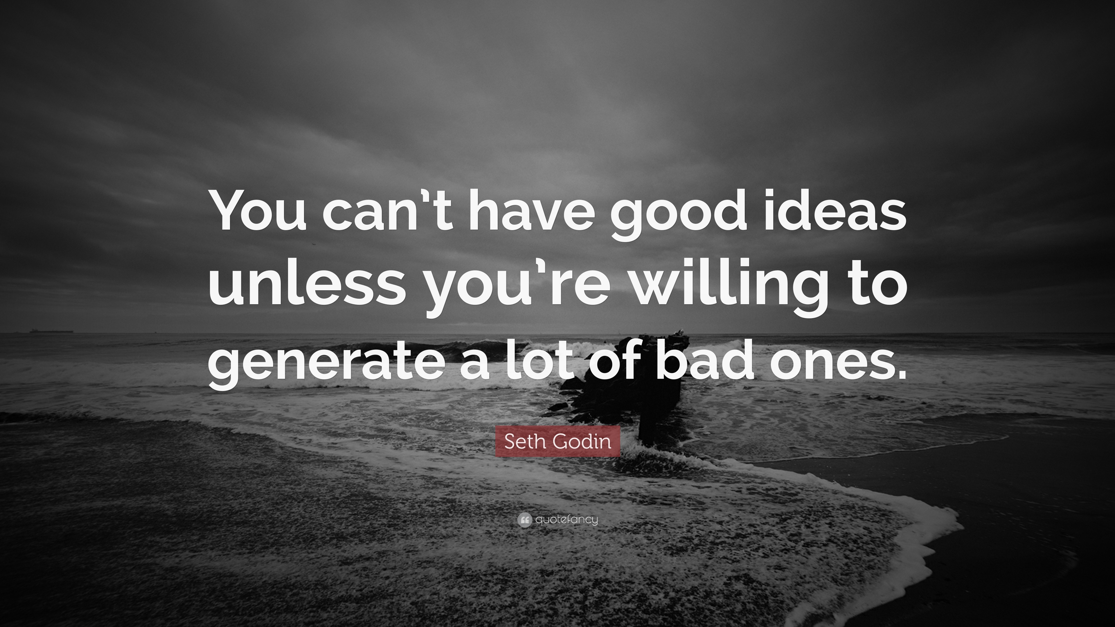 Seth Godin Quote: “You can’t have good ideas unless you’re willing to ...