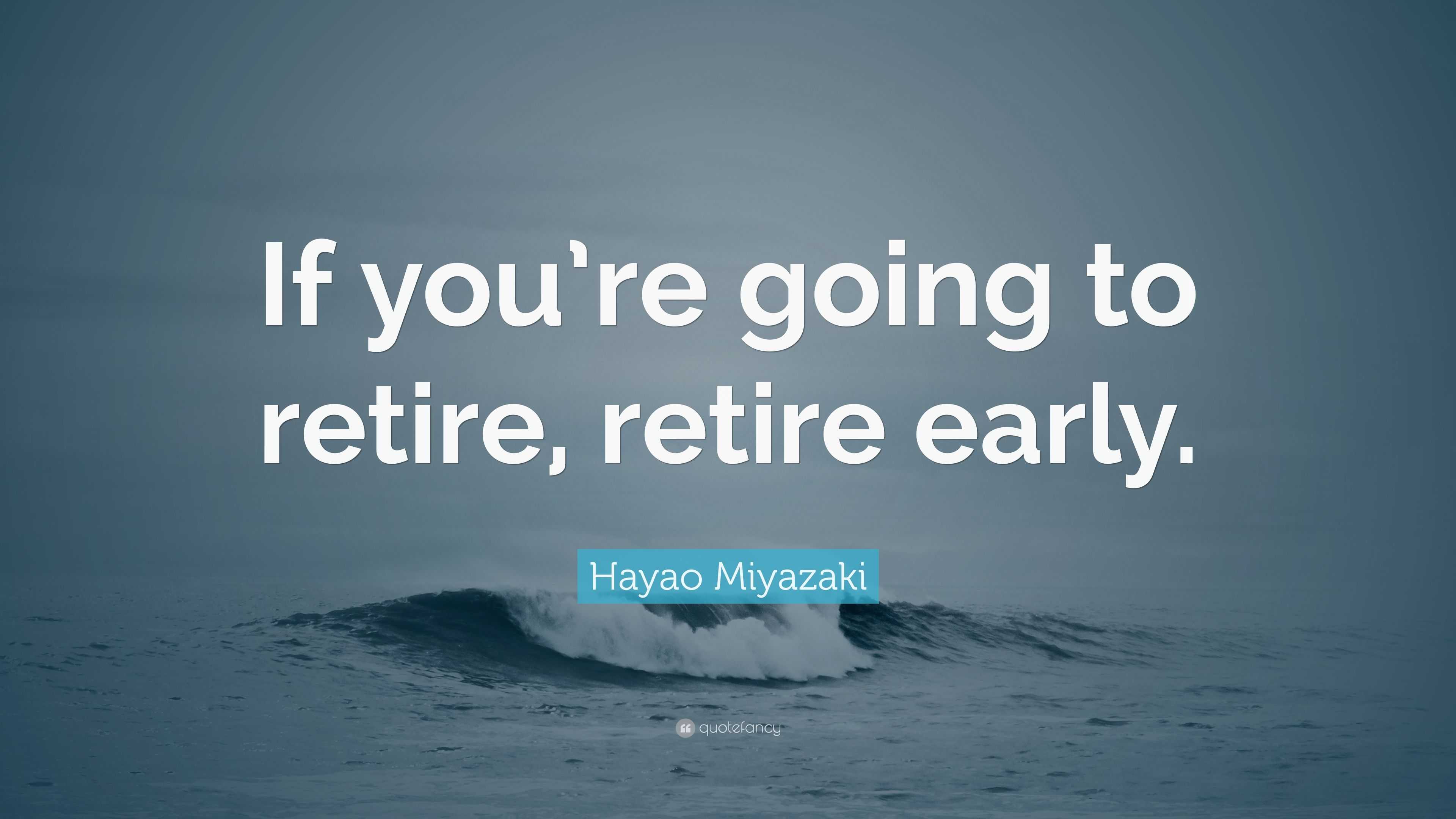 Hayao Miyazaki Quote: “If you’re going to retire, retire early.”