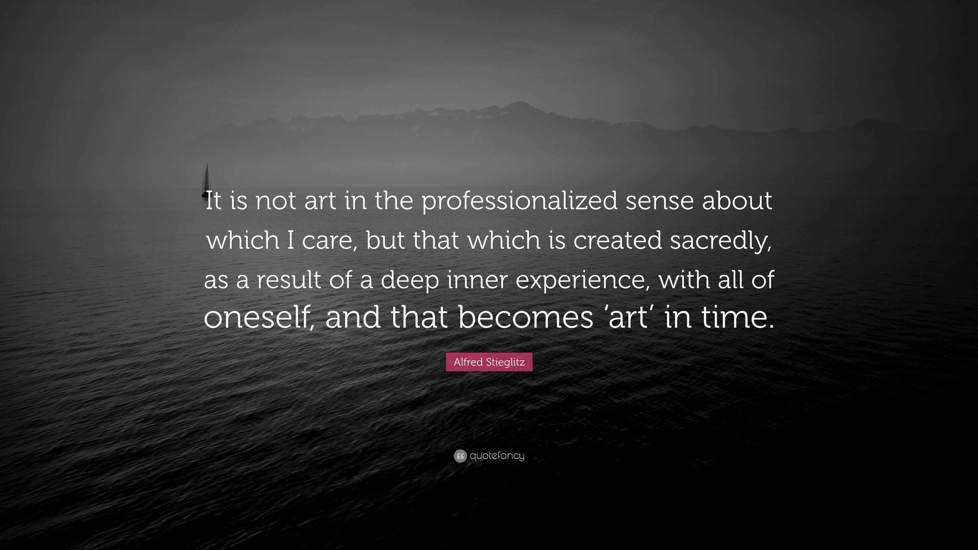 Alfred Stieglitz Quote “It is not art in the professionalized sense