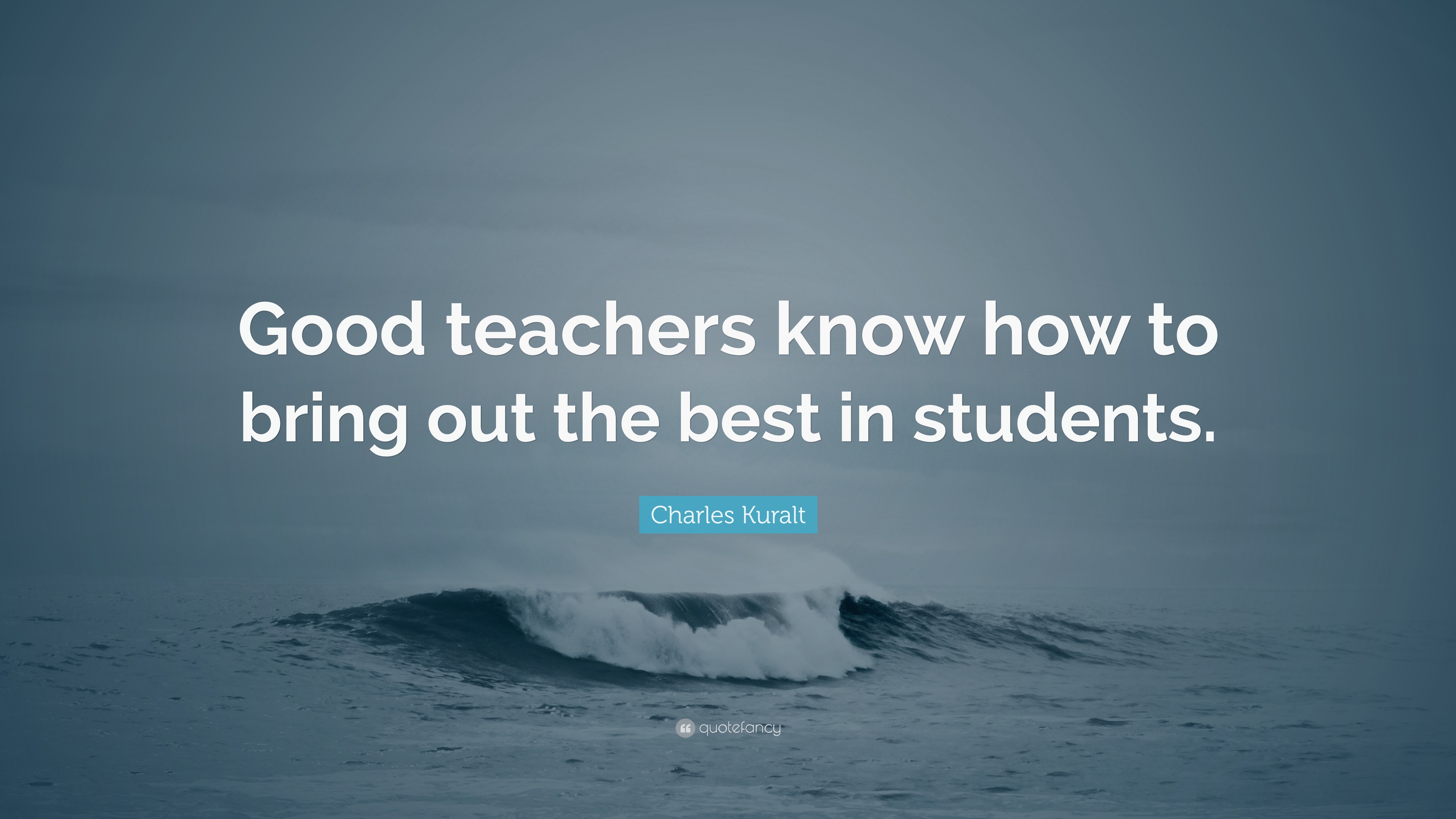 Charles Kuralt Quote: “Good teachers know how to bring out the best in ...