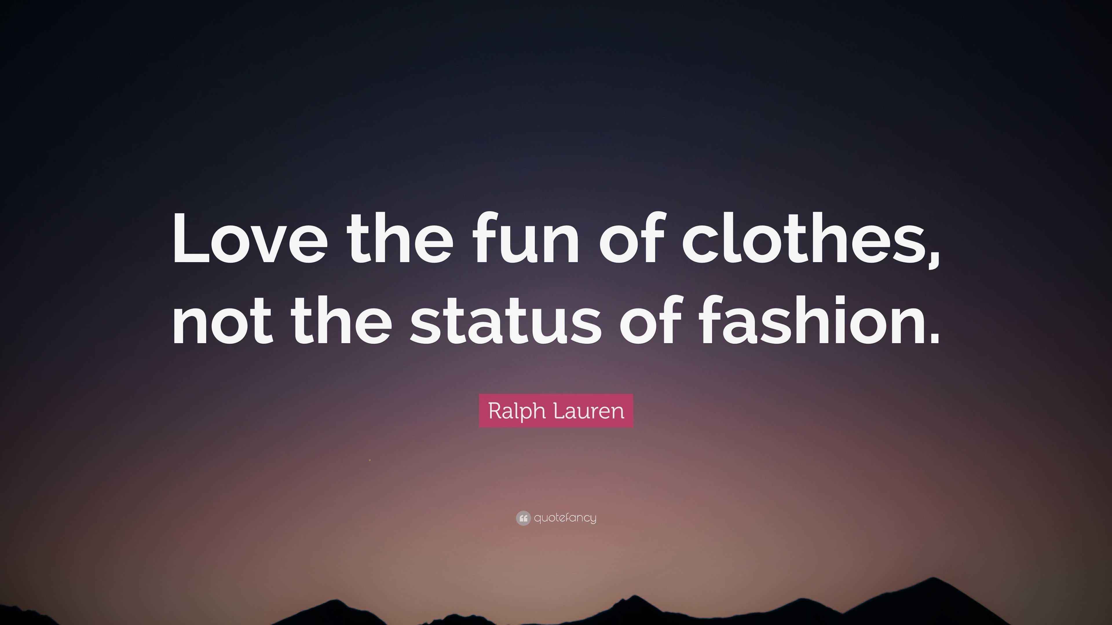 Ralph Lauren Quote “Love the fun of clothes, not the status of fashion.”