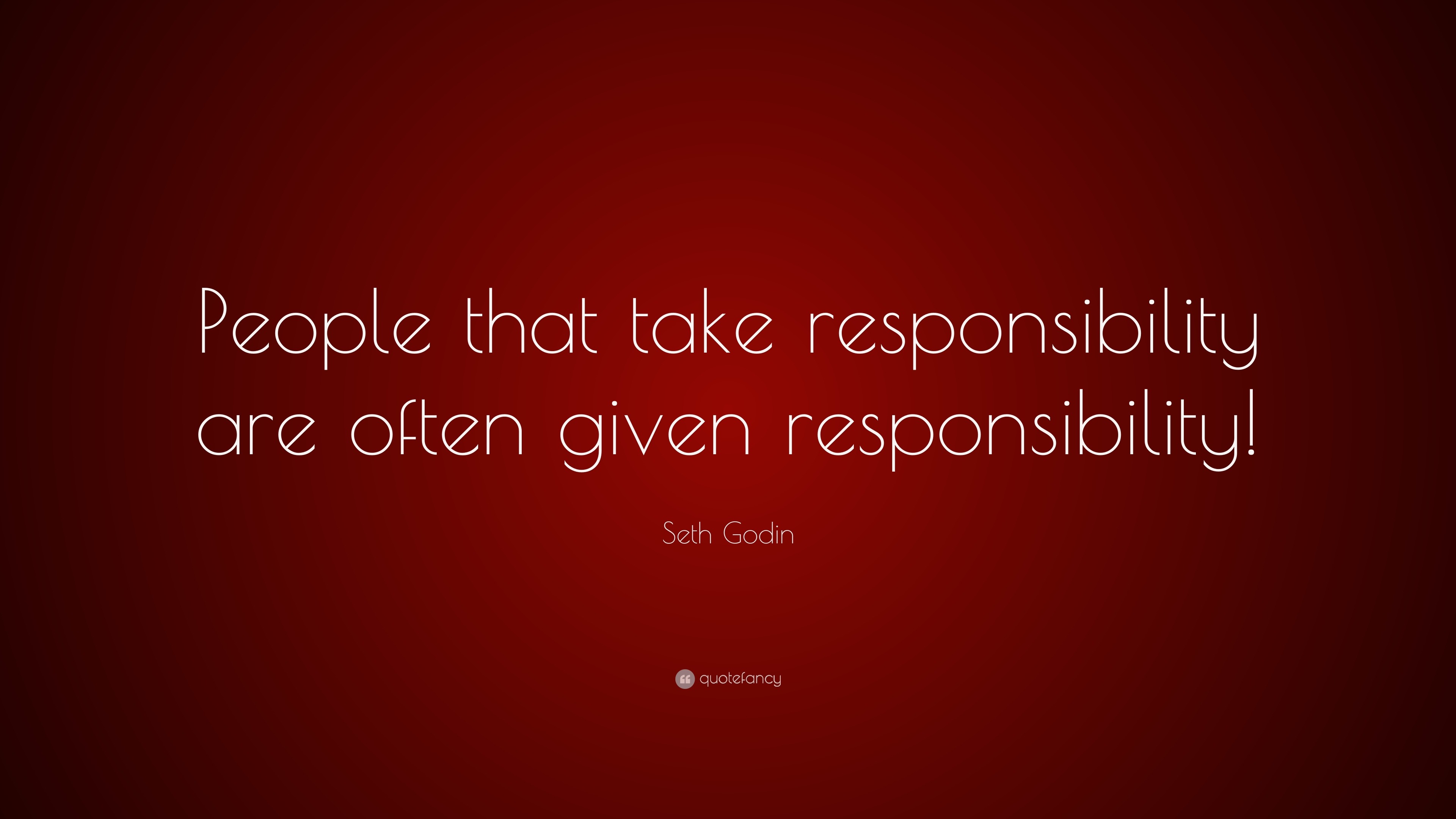 Seth Godin Quote: “People that take responsibility are often given ...