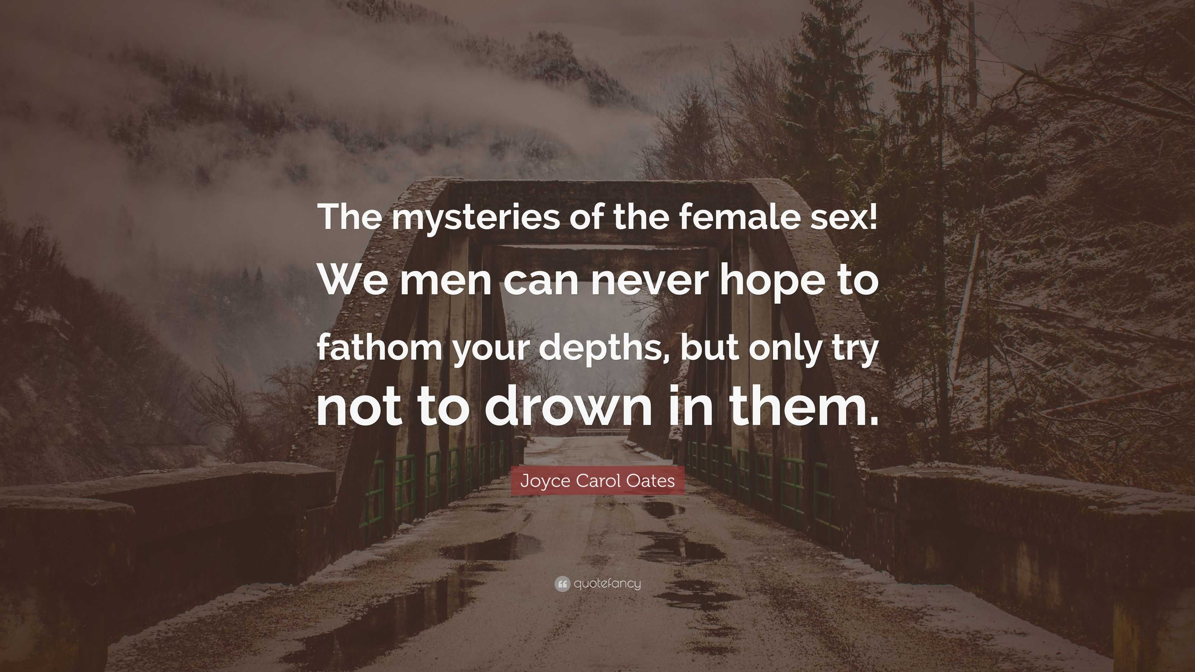 Joyce Carol Oates Quote: “The mysteries of the female sex! We men can never  hope to