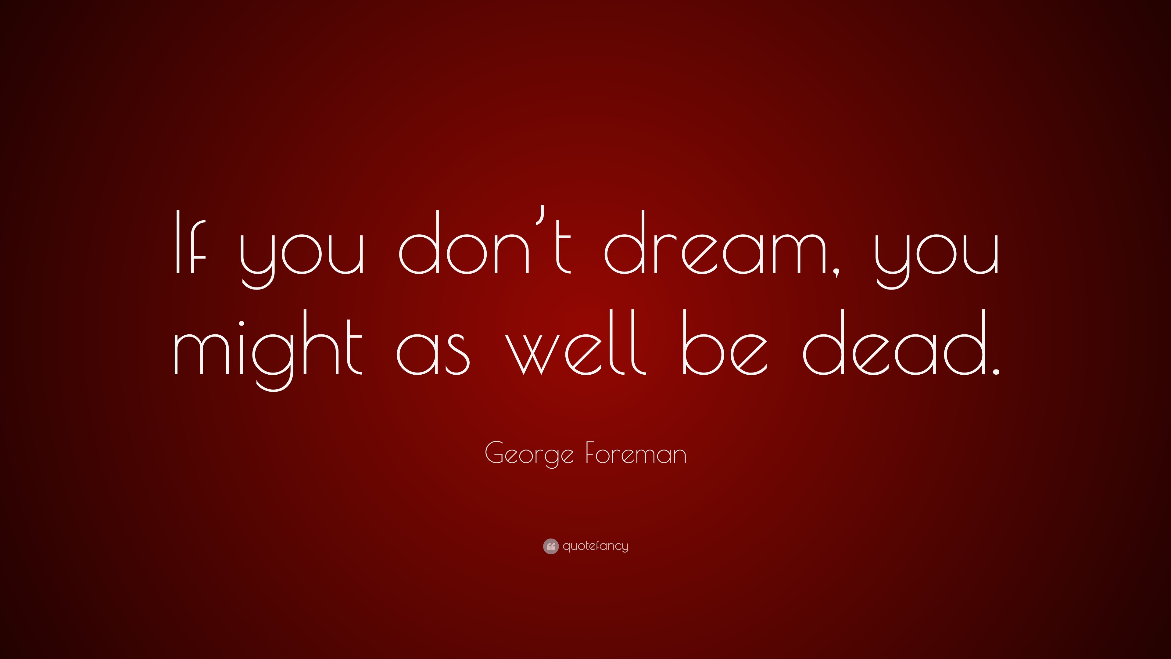 George Foreman Quote: “If you don’t dream, you might as well be dead.”