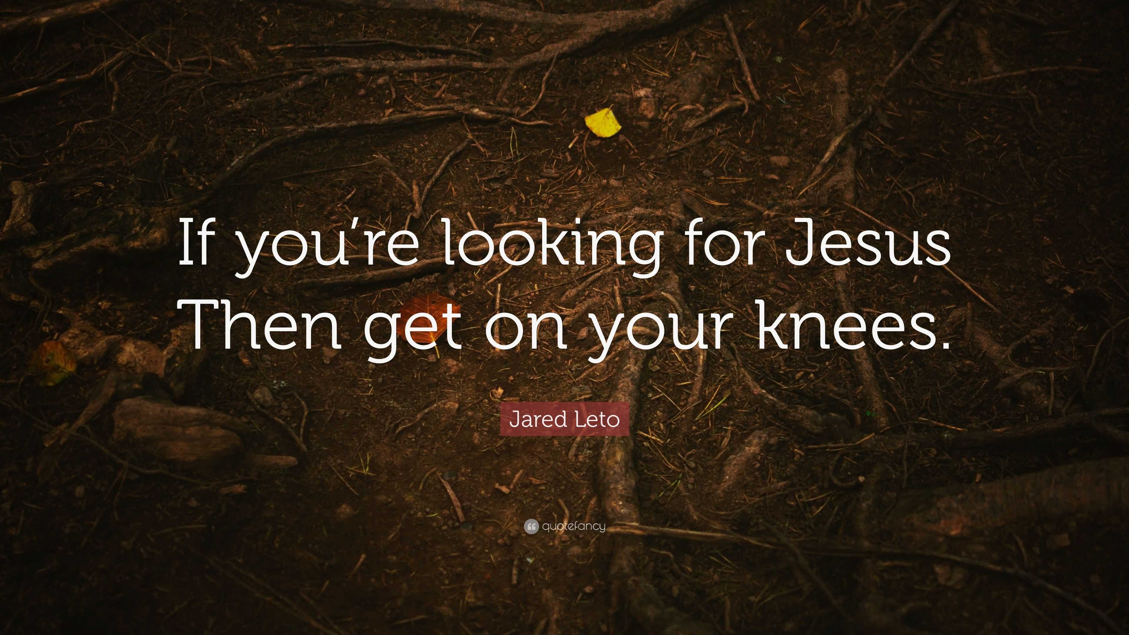 Jared Leto Quote: “If you’re looking for Jesus Then get on your knees.”