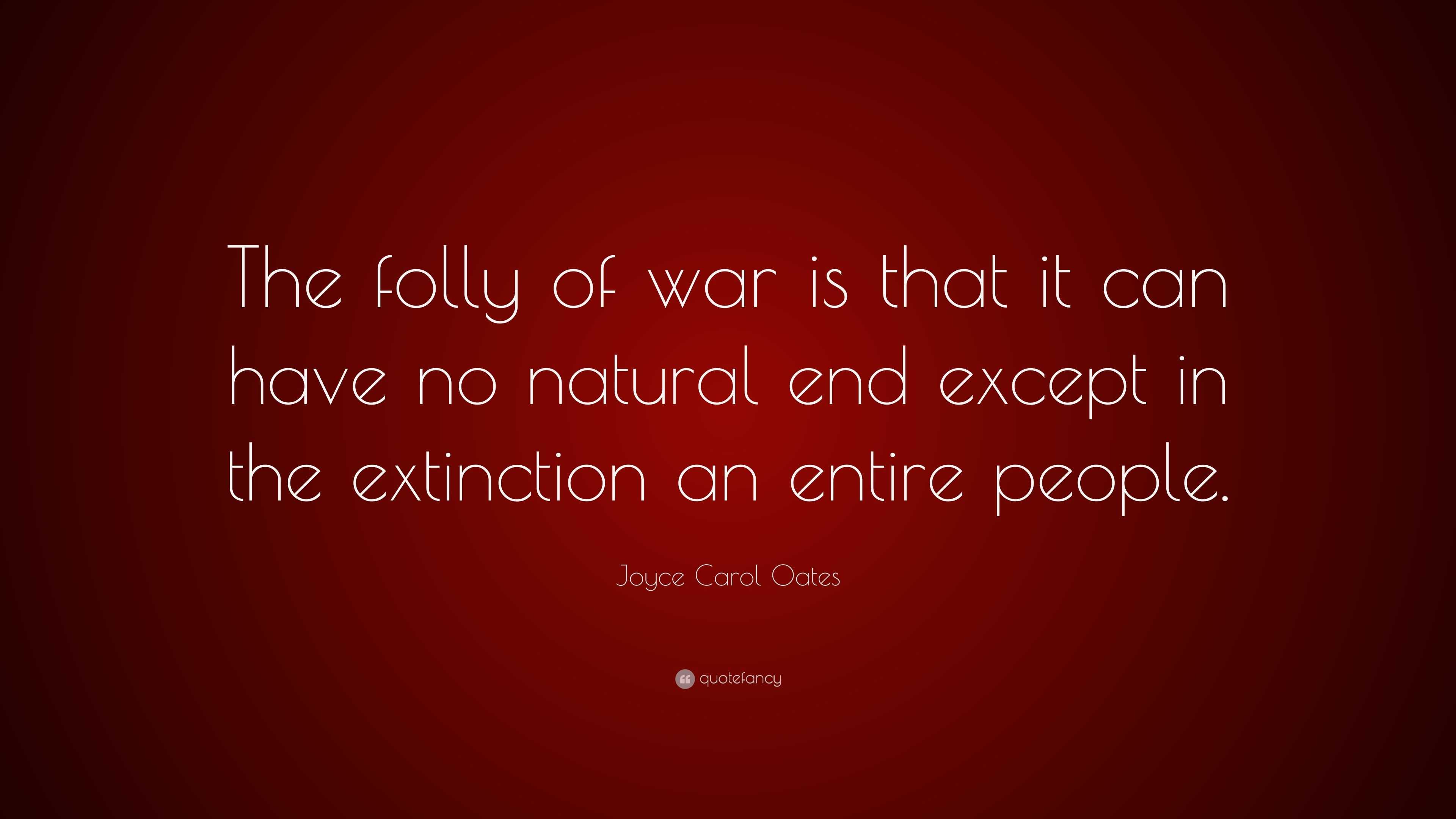 Joyce Carol Oates Quote “The folly of war is that it can have no