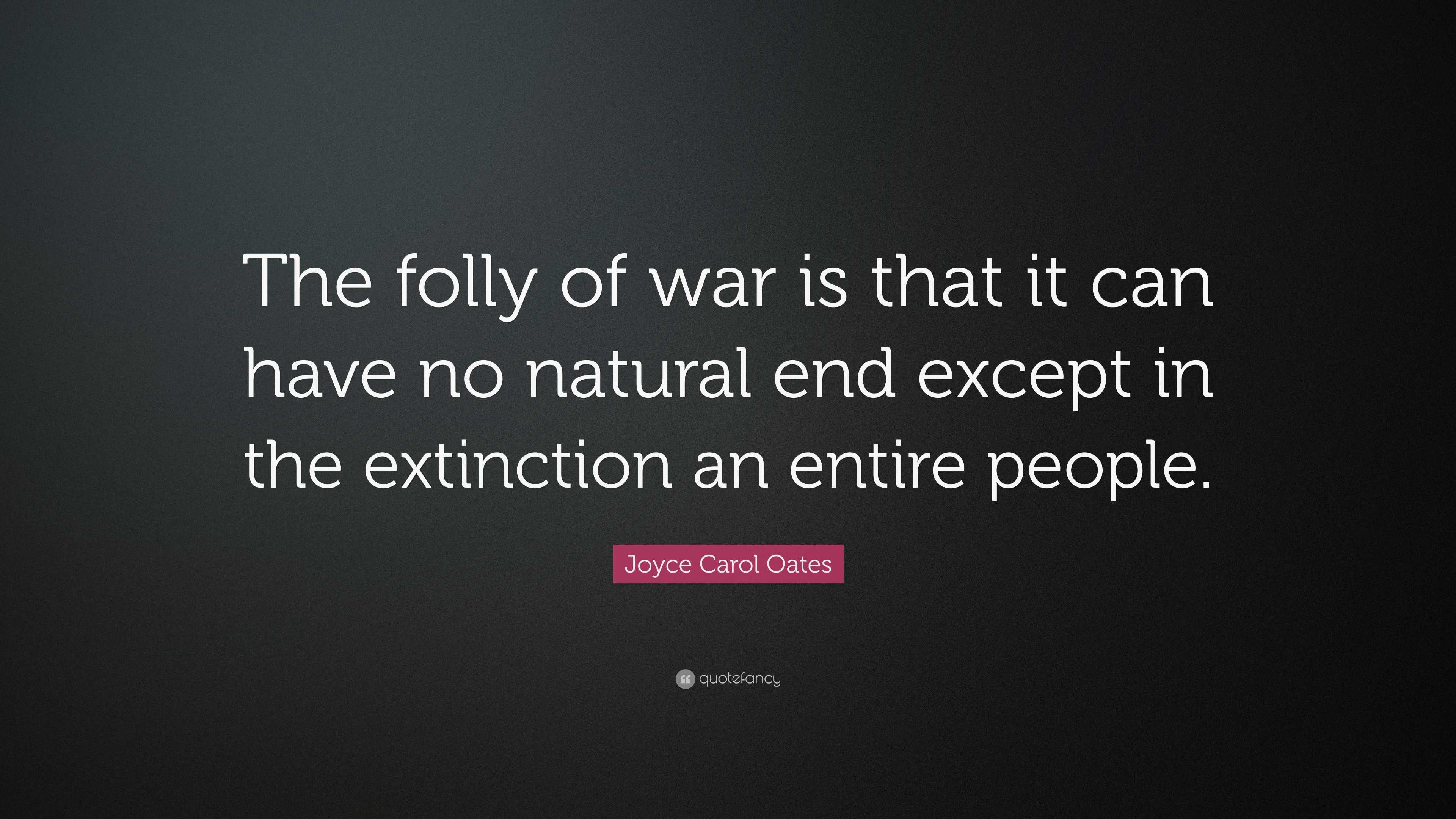 Joyce Carol Oates Quote “The folly of war is that it can have no