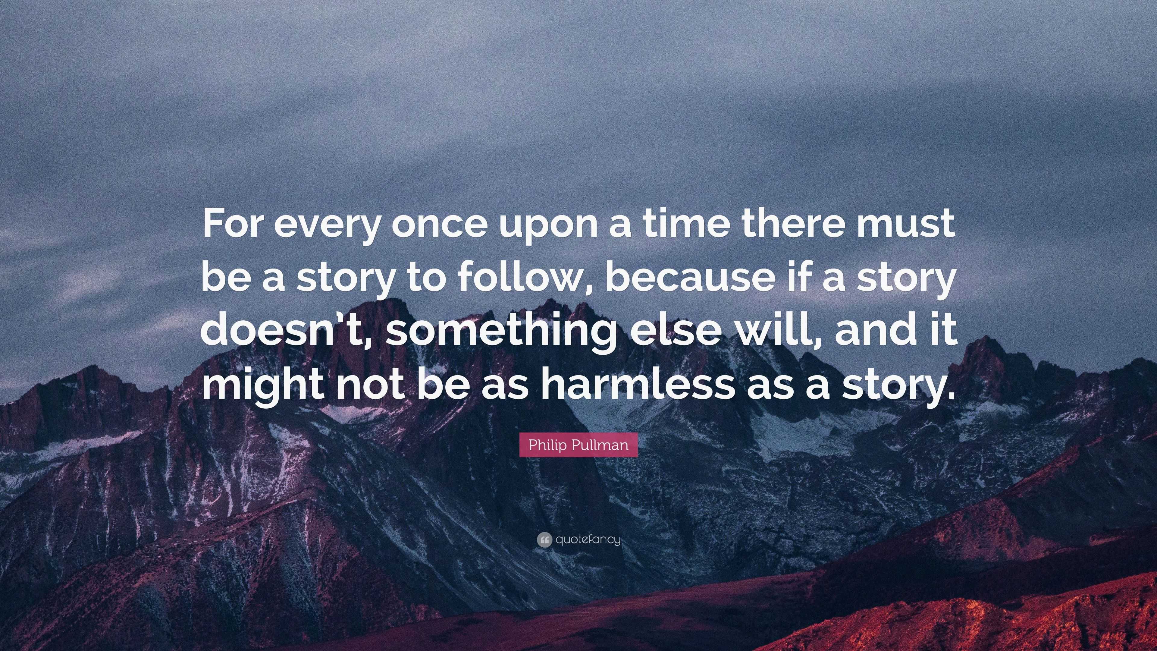 Philip Pullman Quote: “For every once upon a time there must be a story ...