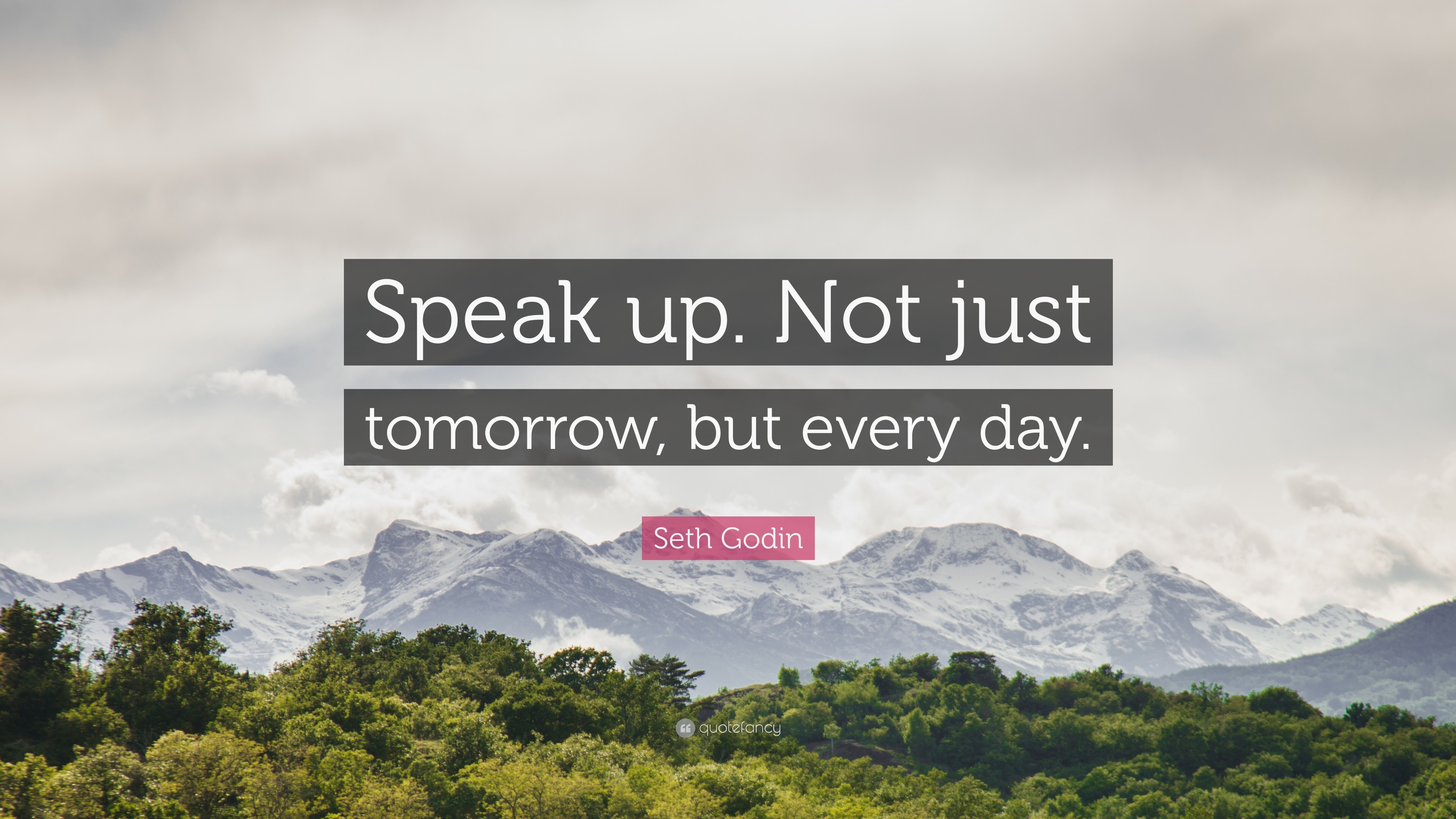 Seth Godin Quote: “Speak up. Not just tomorrow, but every day.”