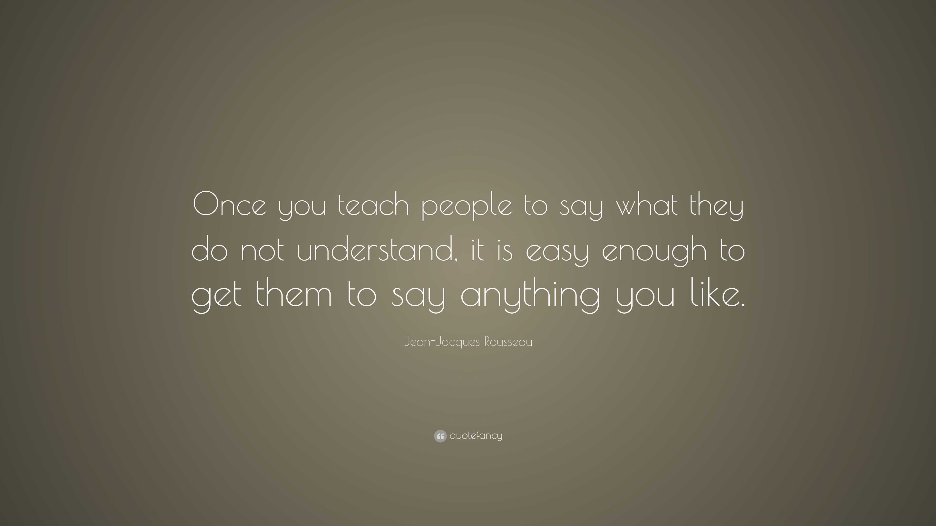 Jean-Jacques Rousseau Quote: “Once you teach people to say what they do ...