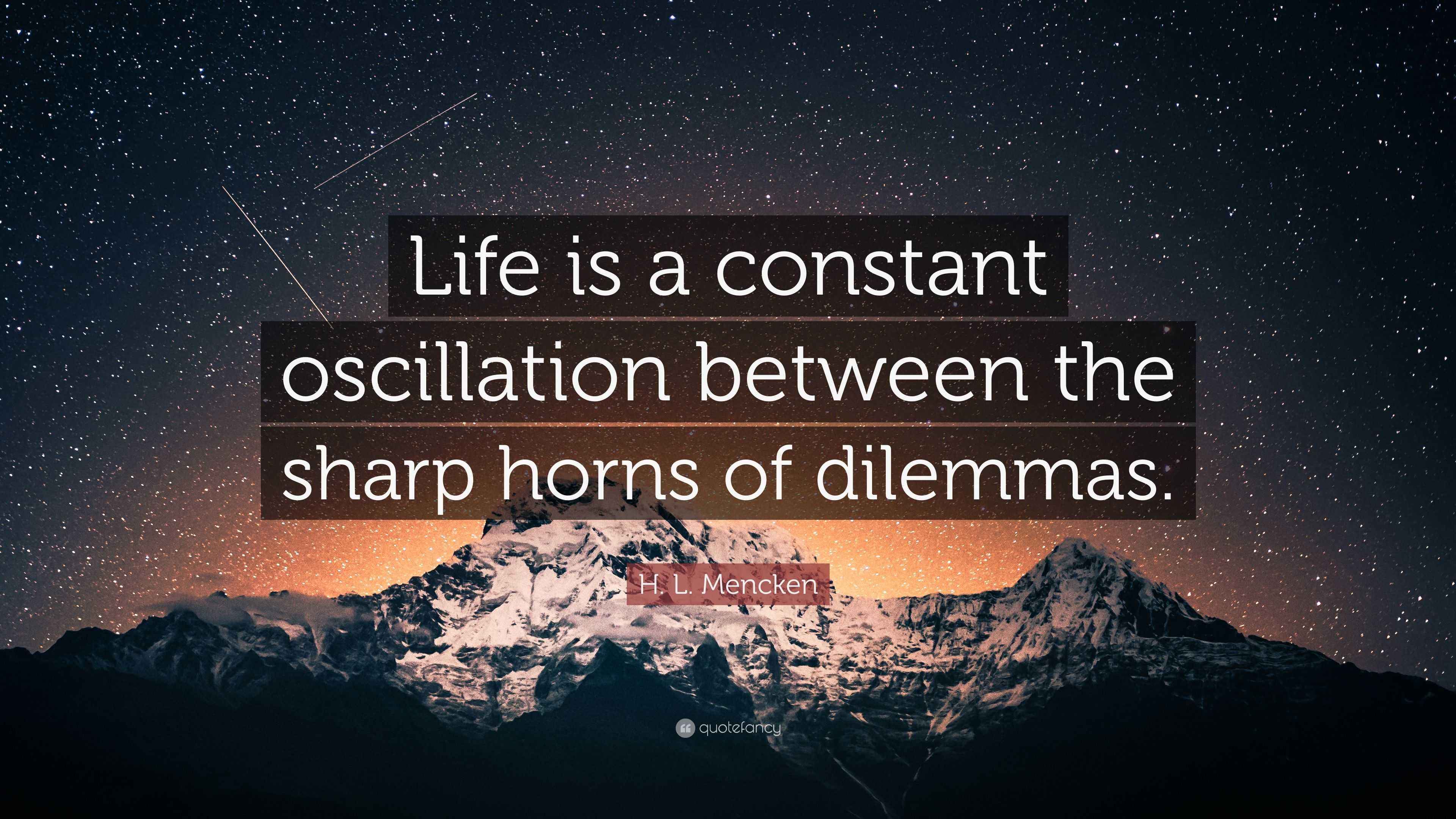 H. L. Mencken Quote “Life is a constant oscillation between the sharp