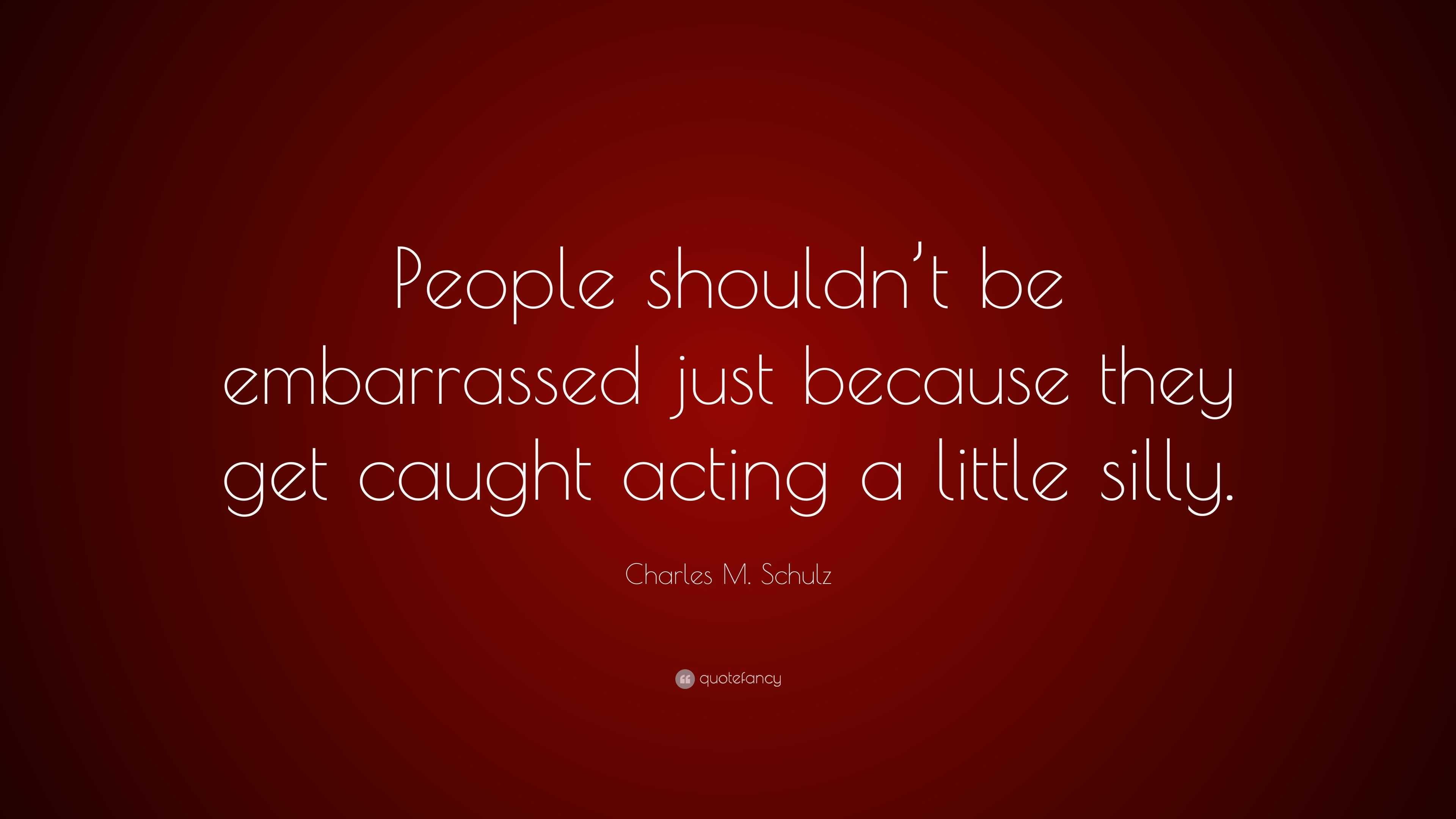 Charles M Schulz Quote “people Shouldn T Be Embarrassed Just Because They Get Caught Acting A