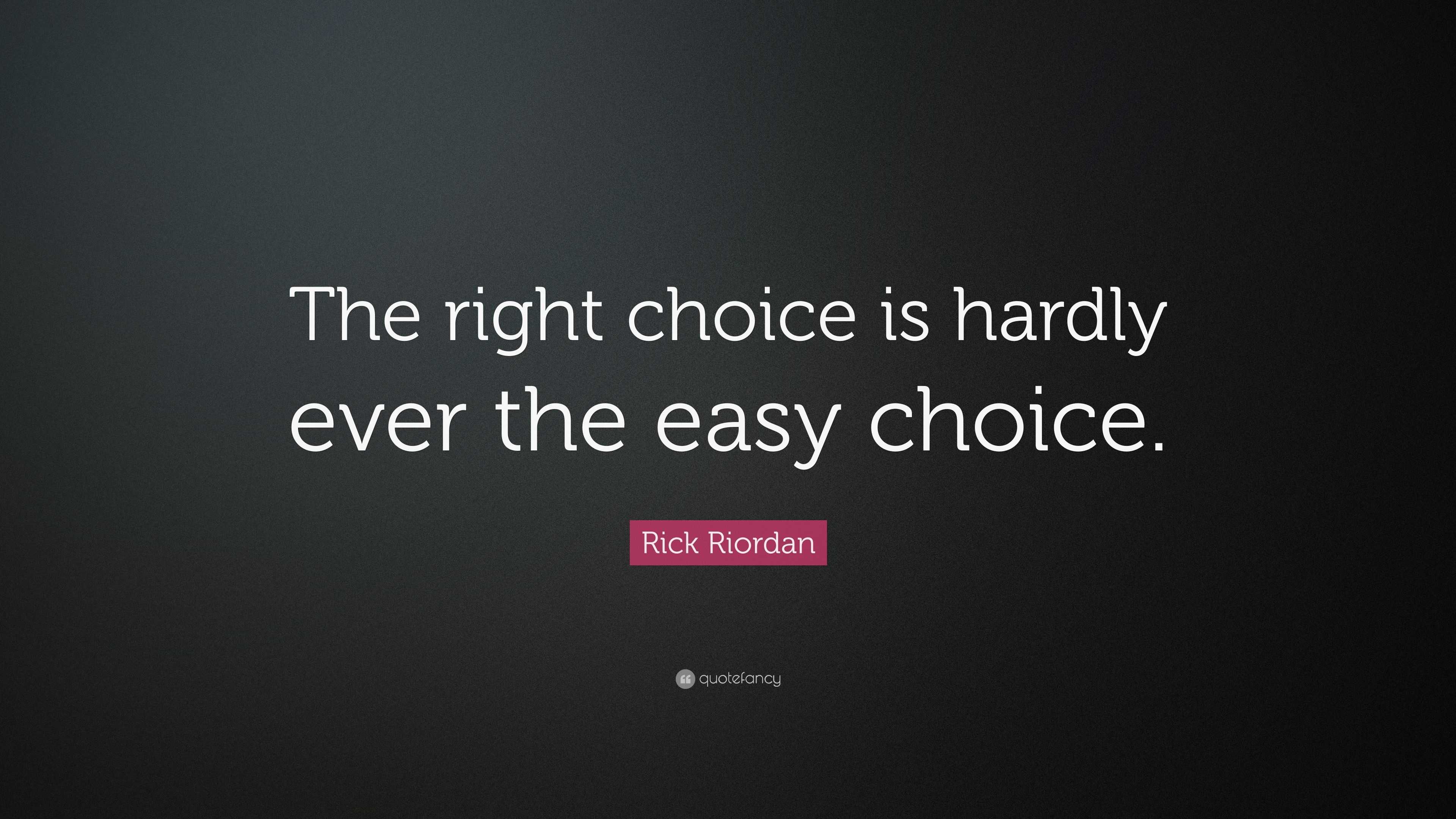 Rick Riordan Quote “The right choice is hardly ever the easy choice.”