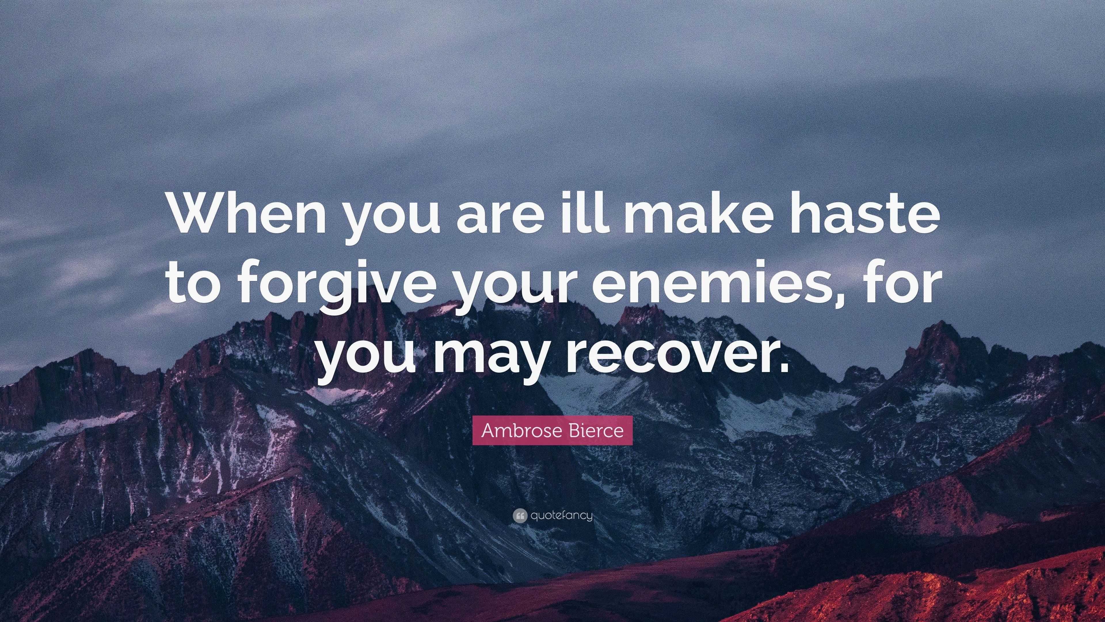 Ambrose Bierce Quote: “when You Are Ill Make Haste To Forgive Your 