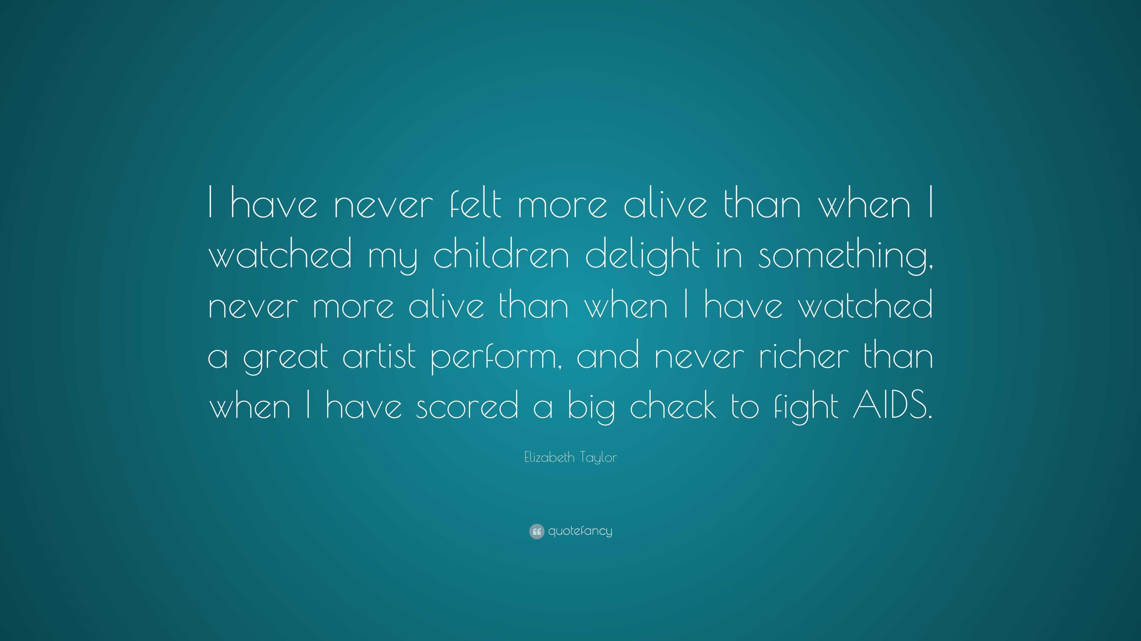 Elizabeth Taylor Quote: “I have never felt more alive than when I ...