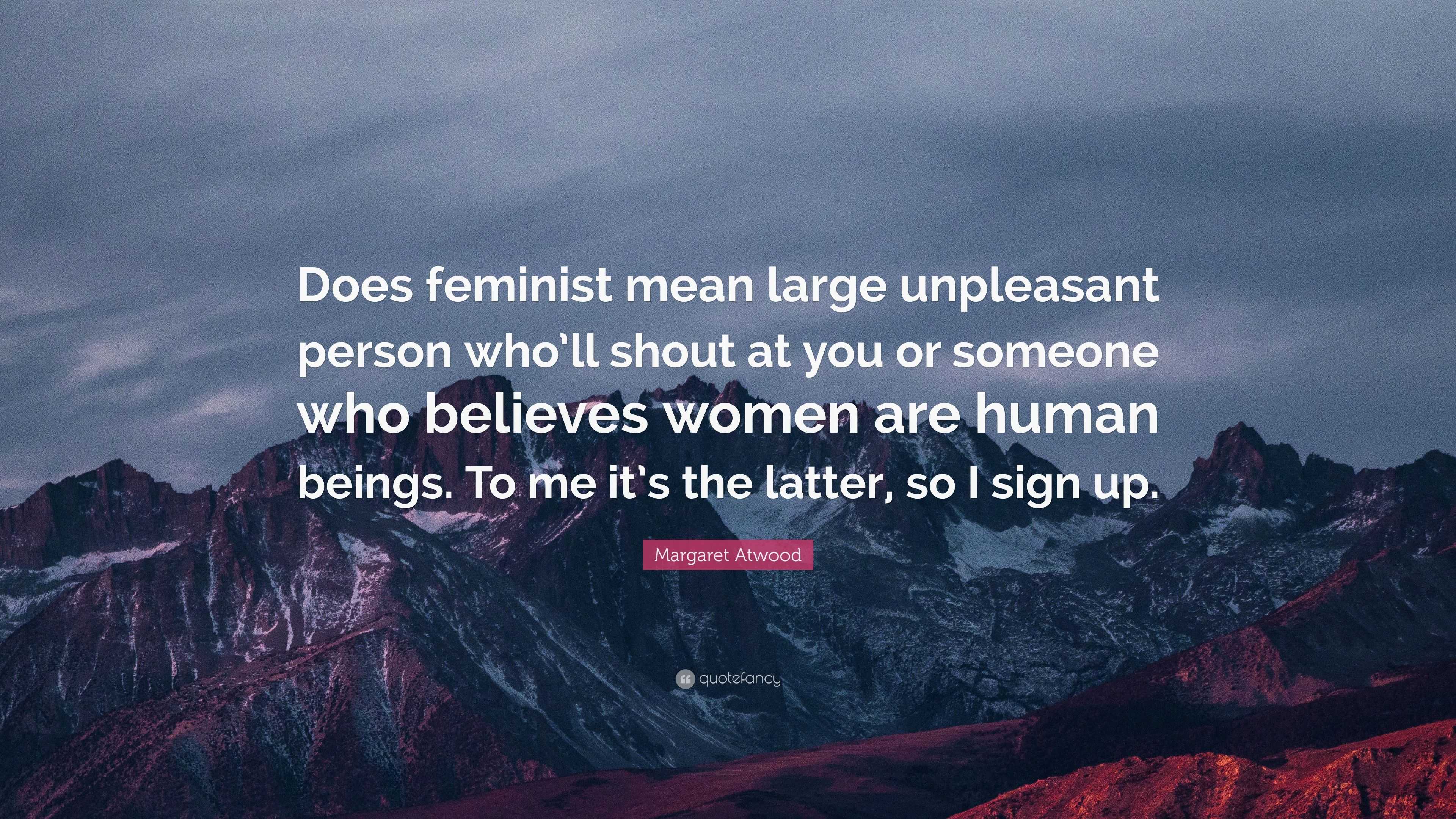 Margaret Atwood Quote “does Feminist Mean Large Unpleasant Person Who Ll Shout At You Or