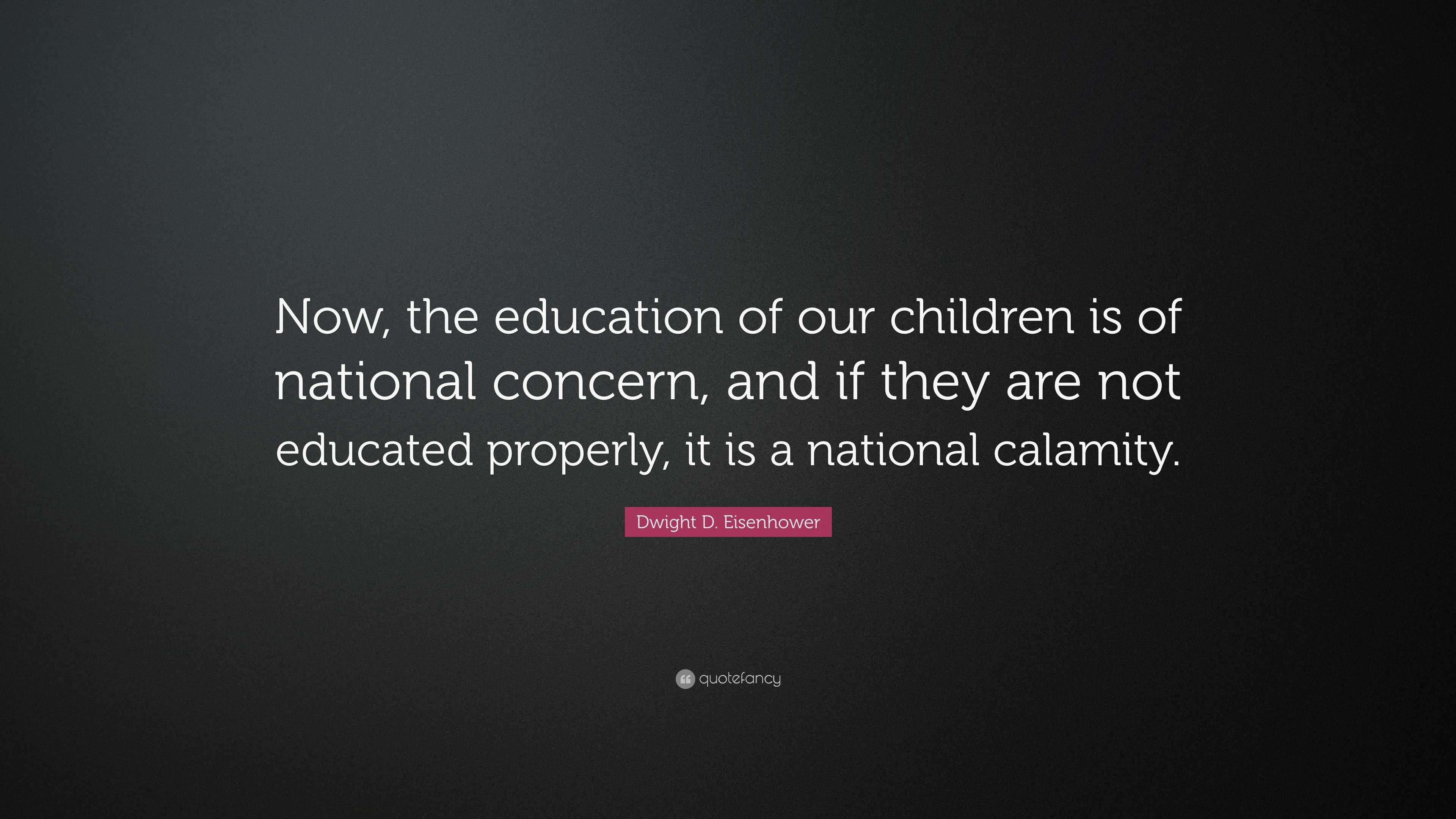 Dwight D. Eisenhower Quote: “Now, the education of our children is of ...