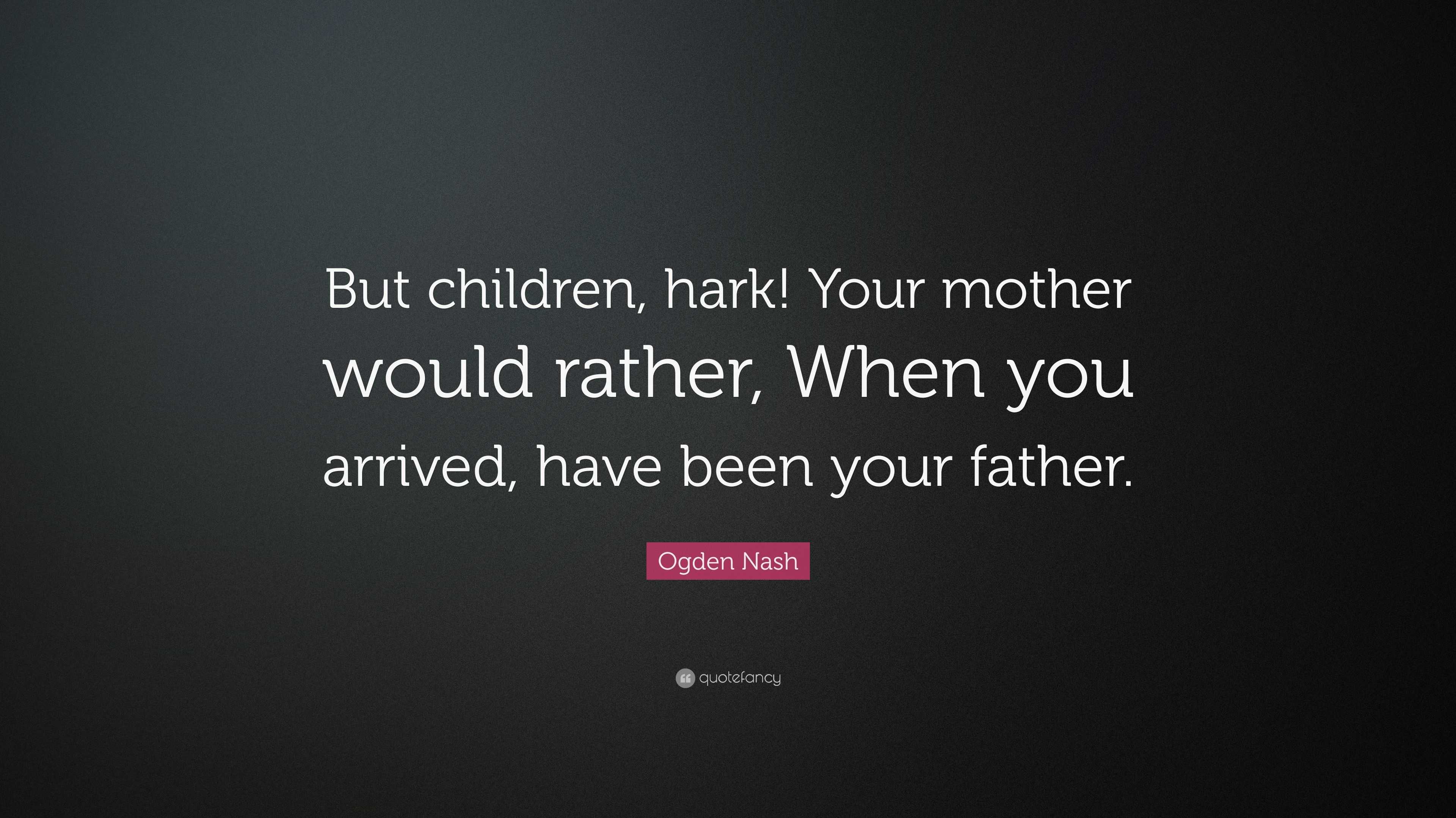 Ogden Nash Quote: “But children, hark! Your mother would rather, When ...