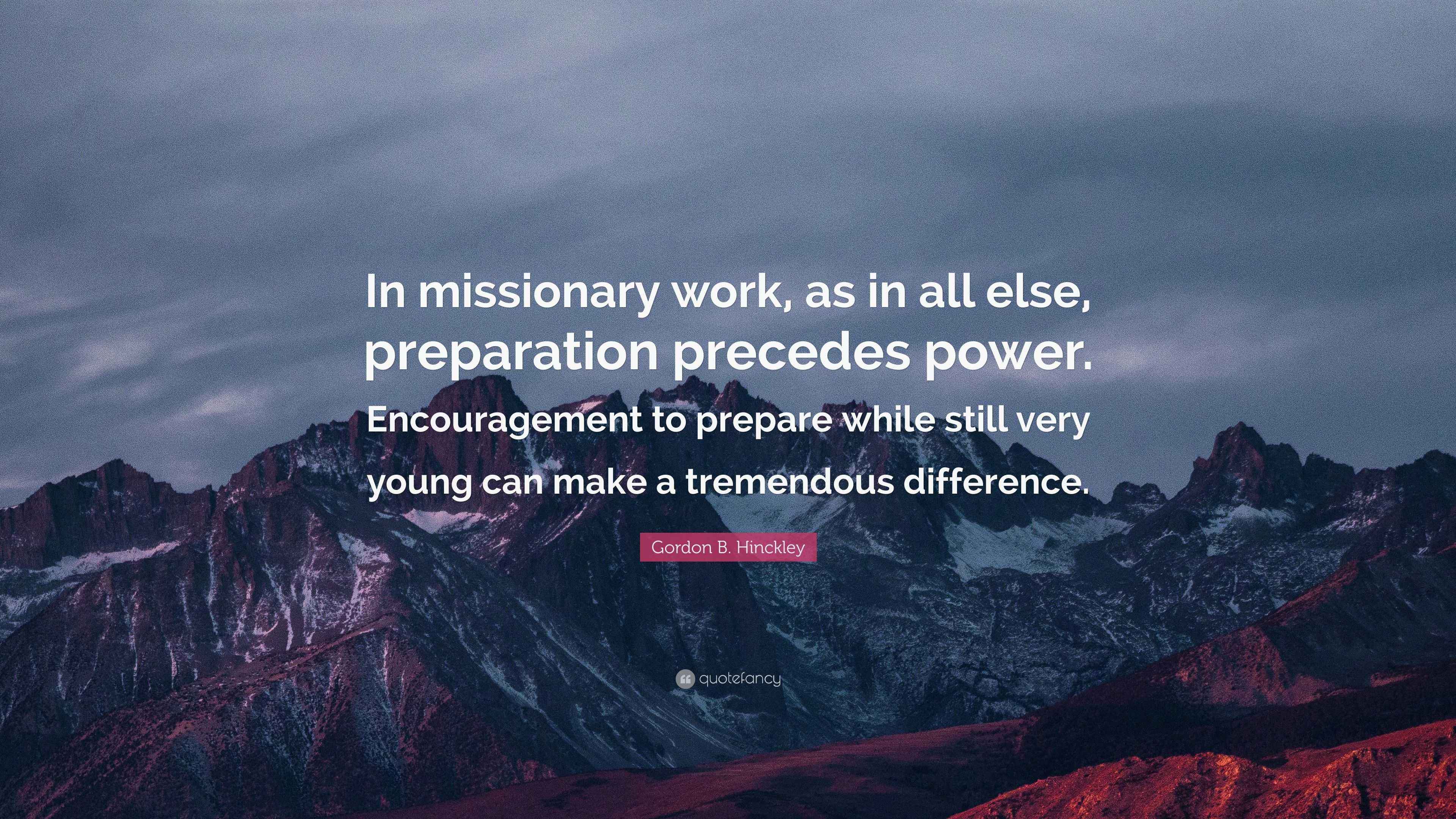 Gordon B. Hinckley Quote “In missionary work, as in all else, preparation precedes power