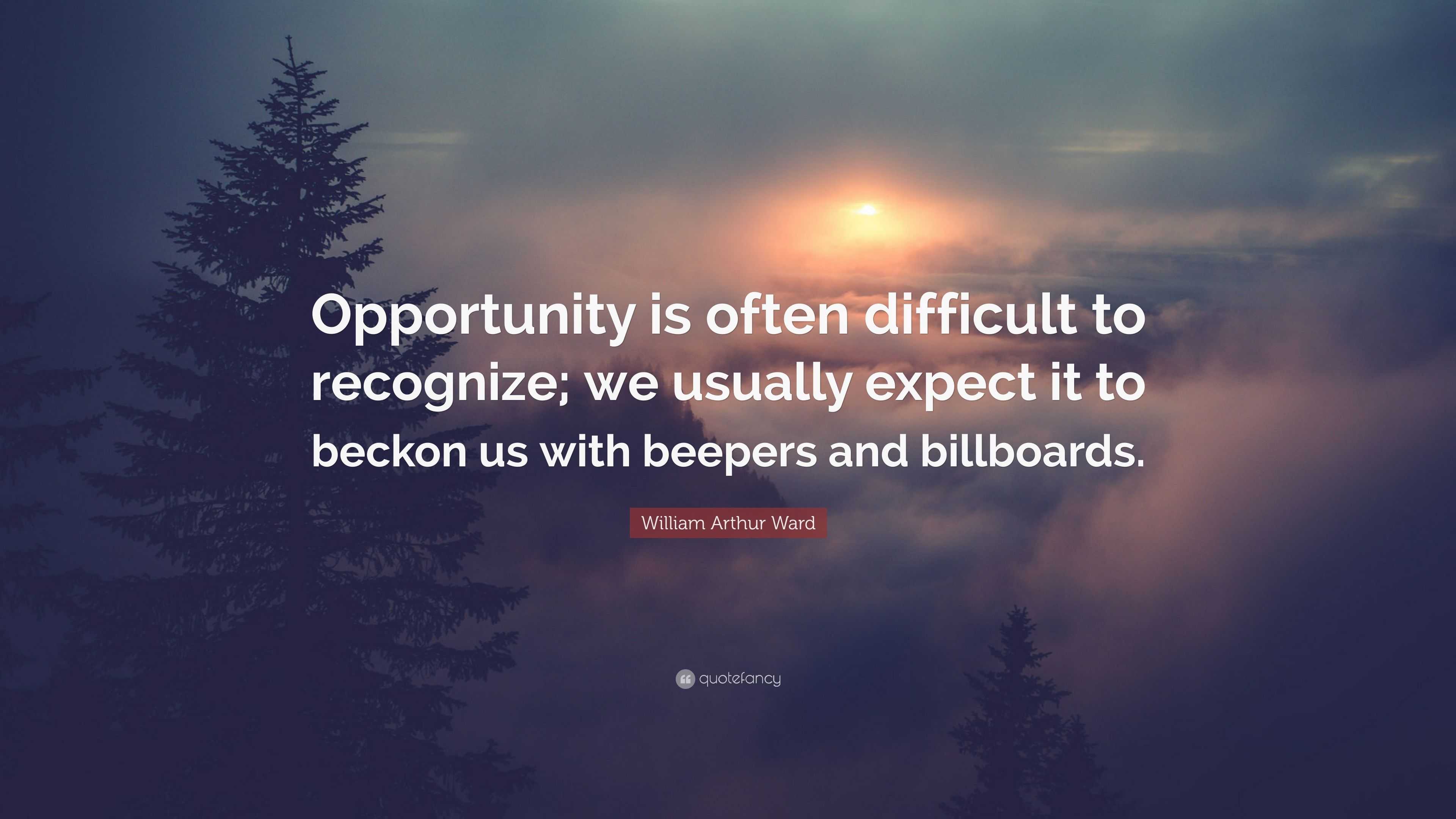 William Arthur Ward Quote: “Opportunity is often difficult to recognize ...