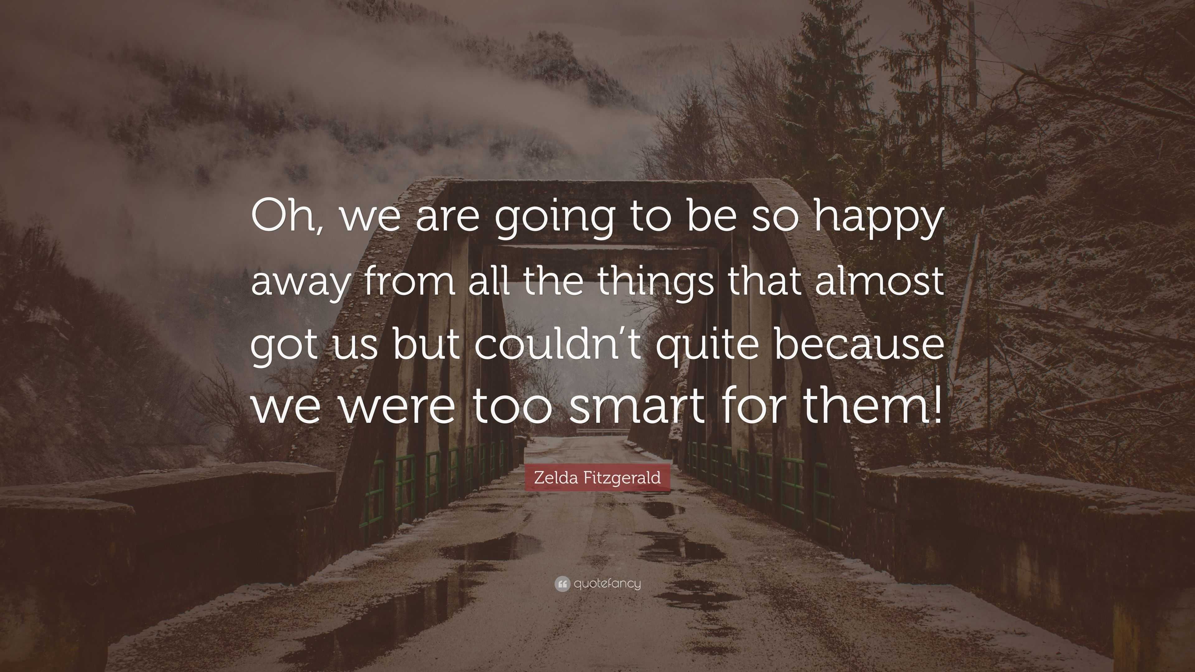 Zelda Fitzgerald Quote “oh We Are Going To Be So Happy Away From All The Things That Almost 1394